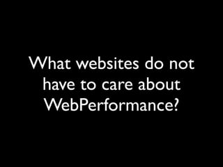 What websites do not
have to care about
WebPerformance?
 