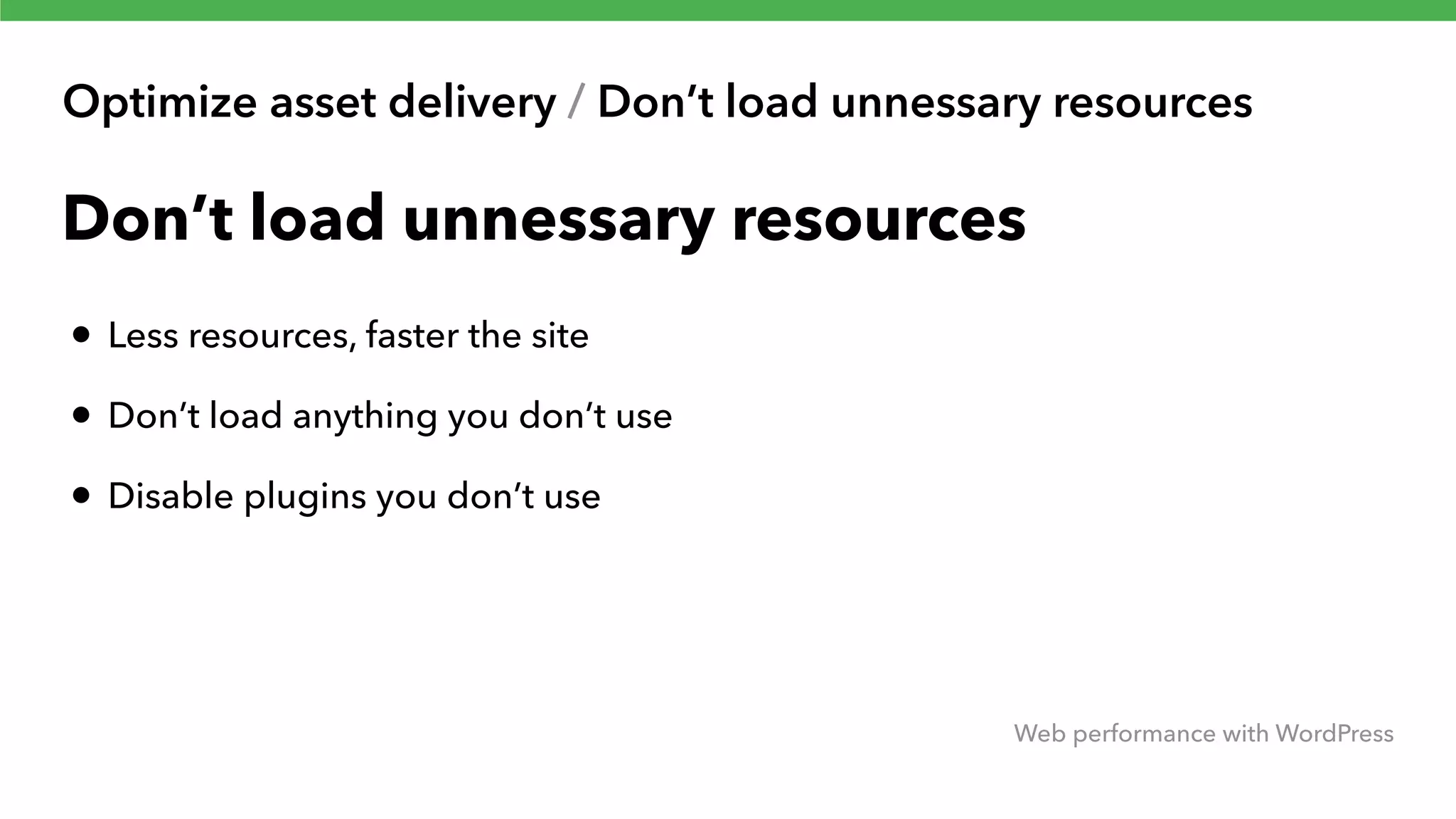 Optimize asset delivery / Don’t load unnessary resources Web performance with WordPress Don’t load unnessary resources • Less resources, faster the site • Don’t load anything you don’t use • Disable plugins you don’t use 