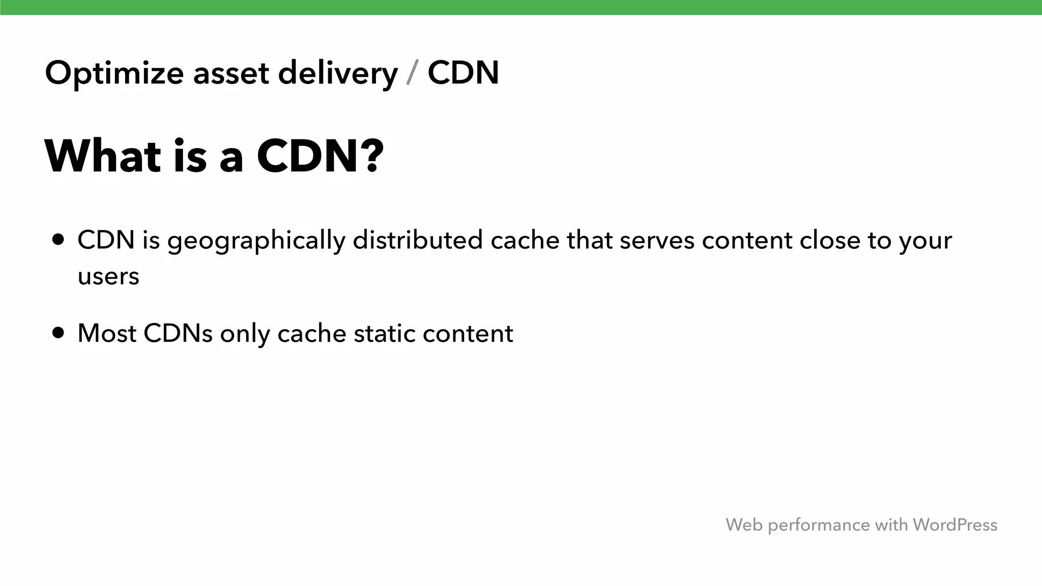 Optimize asset delivery / CDN Web performance with WordPress What is a CDN? • CDN is geographically distributed cache that serves content close to your users • Most CDNs only cache static content 