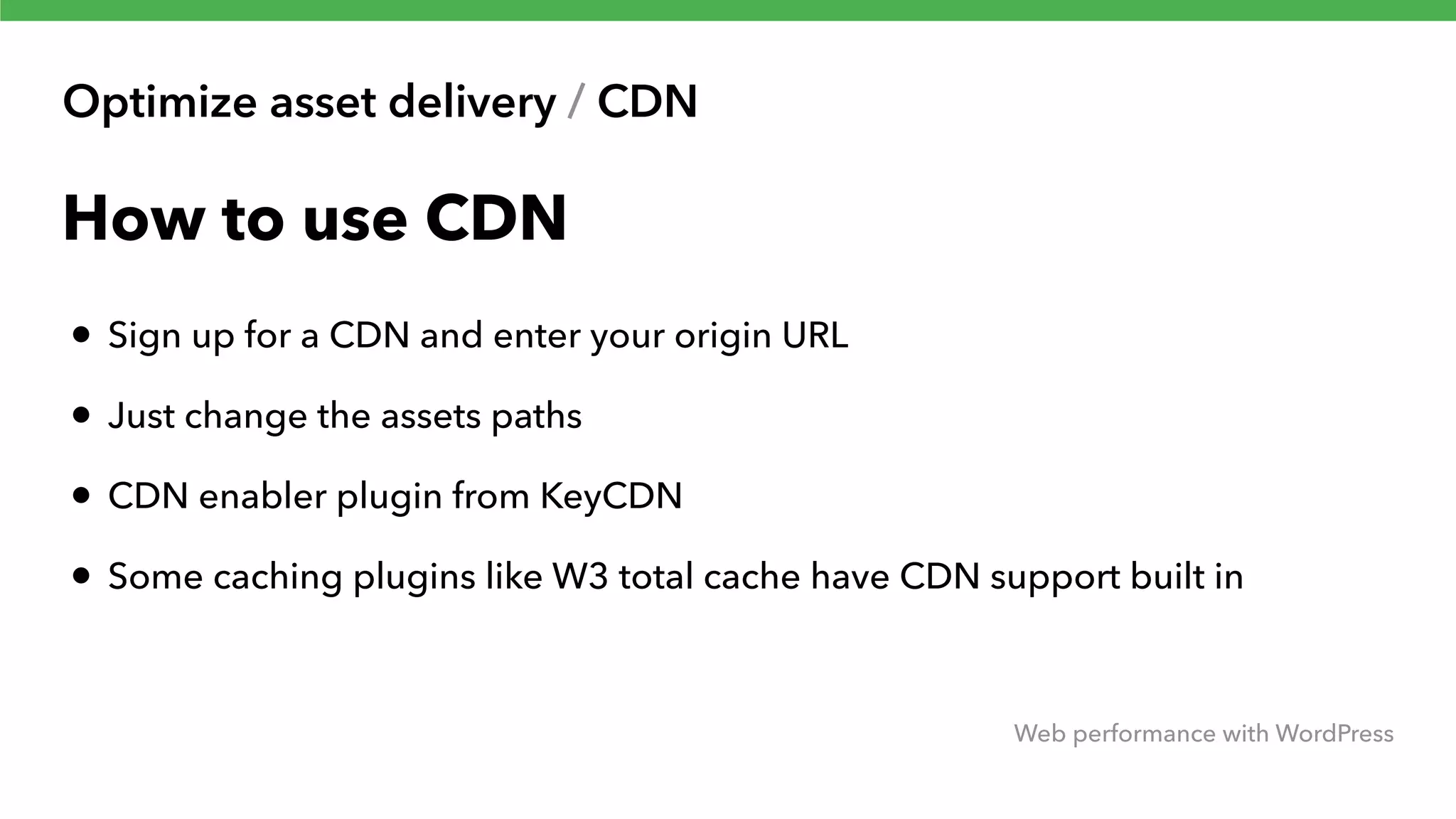 Optimize asset delivery / CDN Web performance with WordPress How to use CDN • Sign up for a CDN and enter your origin URL • Just change the assets paths • CDN enabler plugin from KeyCDN • Some caching plugins like W3 total cache have CDN support built in 