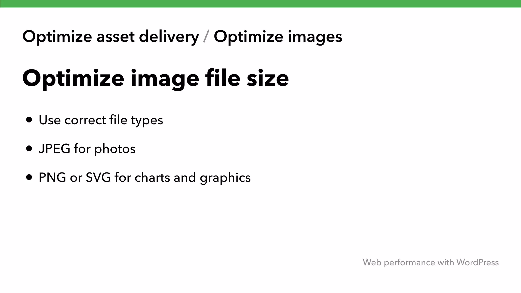 Optimize asset delivery / Optimize images Web performance with WordPress Optimize image ﬁle size • Use correct ﬁle types • JPEG for photos • PNG or SVG for charts and graphics 