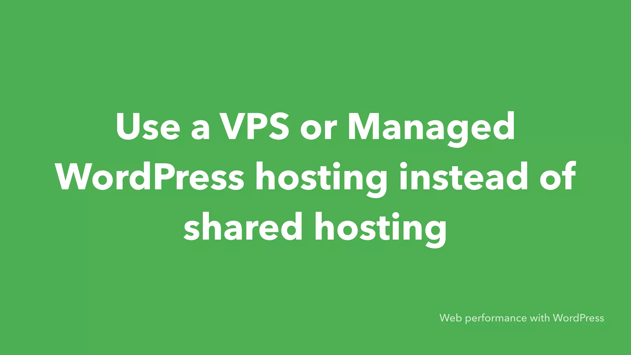 Use a VPS or Managed WordPress hosting instead of shared hosting Web performance with WordPress 