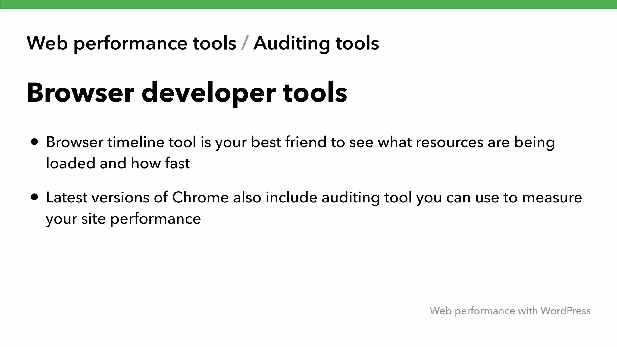 Web performance tools / Auditing tools Web performance with WordPress Browser developer tools • Browser timeline tool is your best friend to see what resources are being loaded and how fast • Latest versions of Chrome also include auditing tool you can use to measure your site performance 