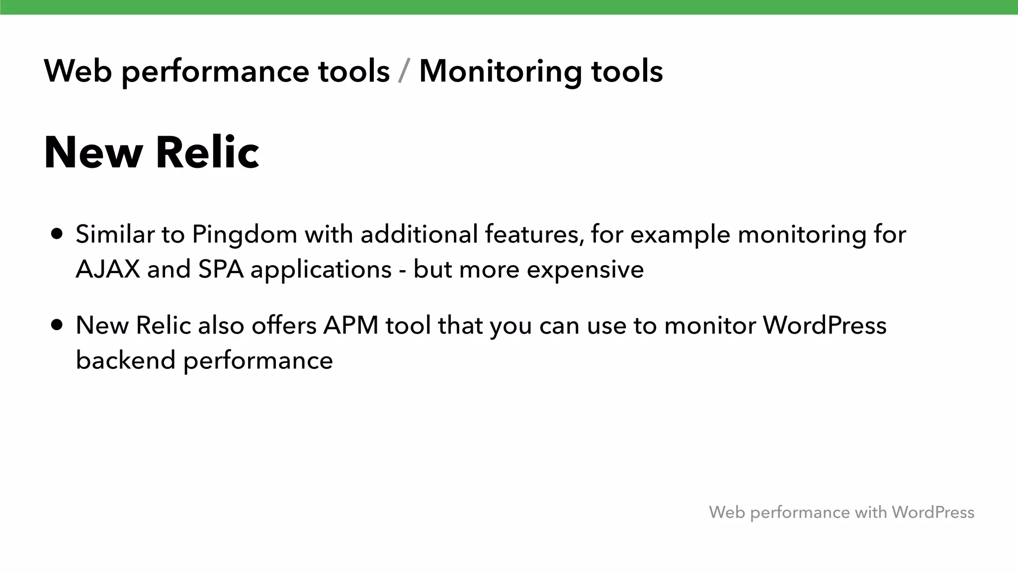 Web performance tools / Monitoring tools Web performance with WordPress New Relic • Similar to Pingdom with additional features, for example monitoring for AJAX and SPA applications - but more expensive • New Relic also offers APM tool that you can use to monitor WordPress backend performance 