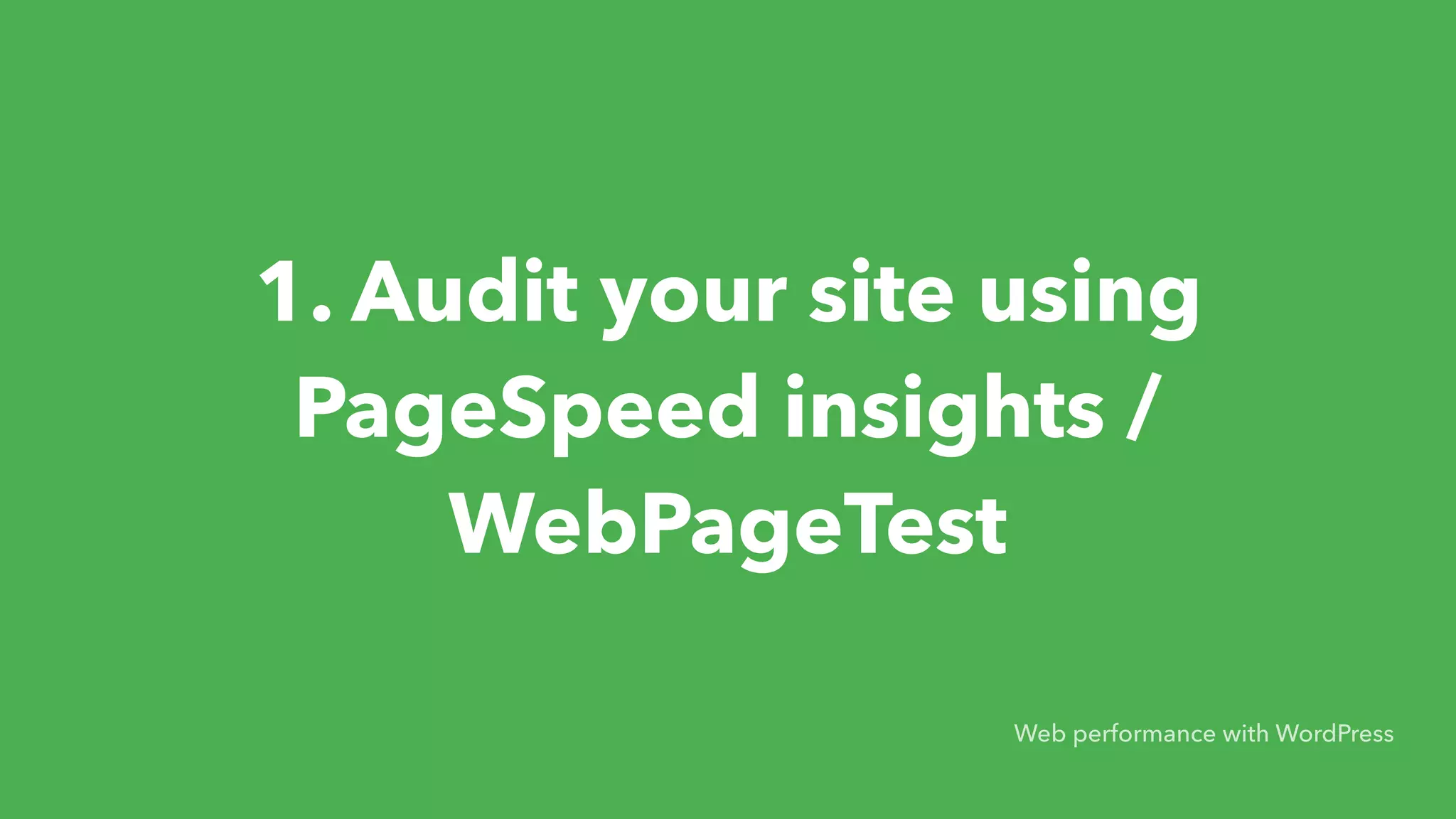 1. Audit your site using  PageSpeed insights / WebPageTest Web performance with WordPress 