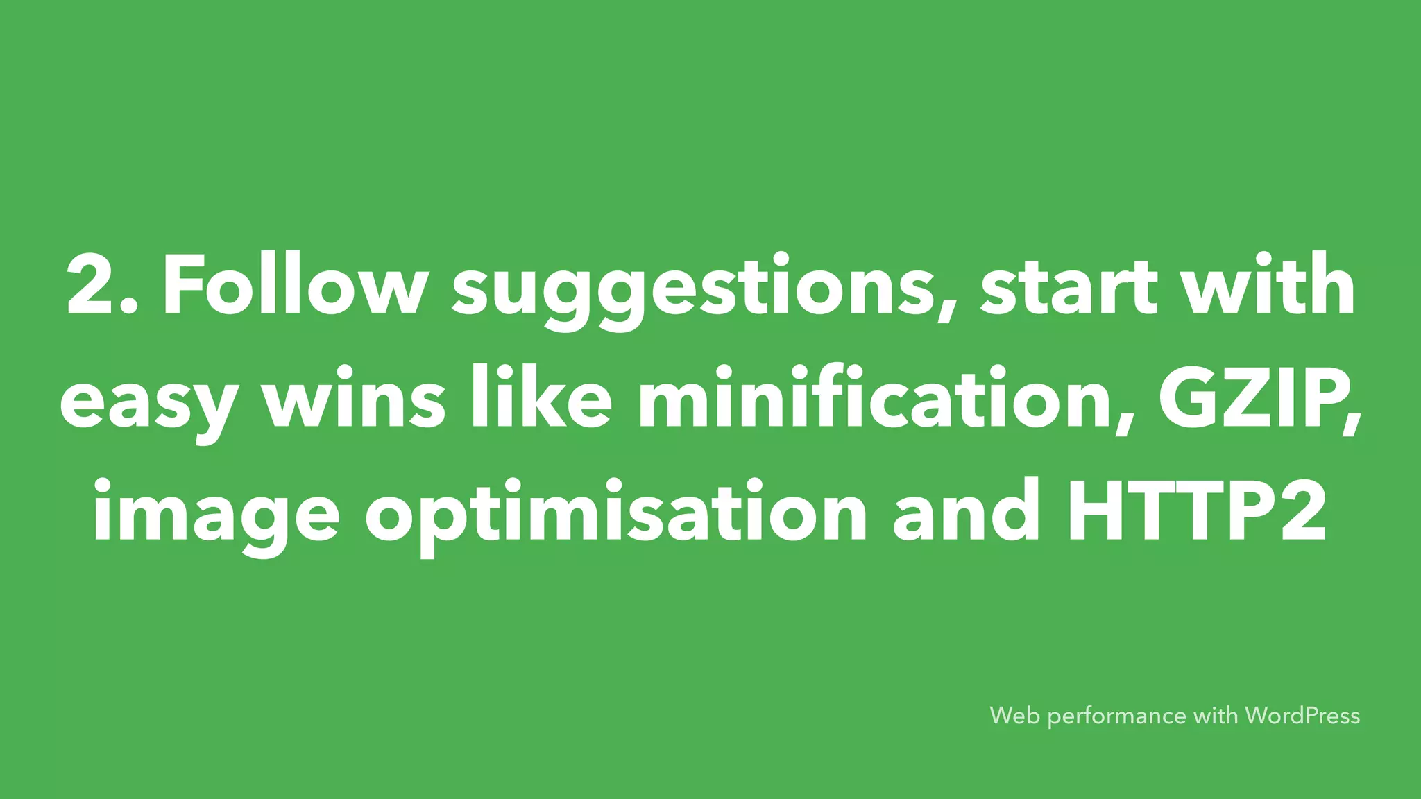 2. Follow suggestions, start with easy wins like miniﬁcation, GZIP, image optimisation and HTTP2 Web performance with WordPress 