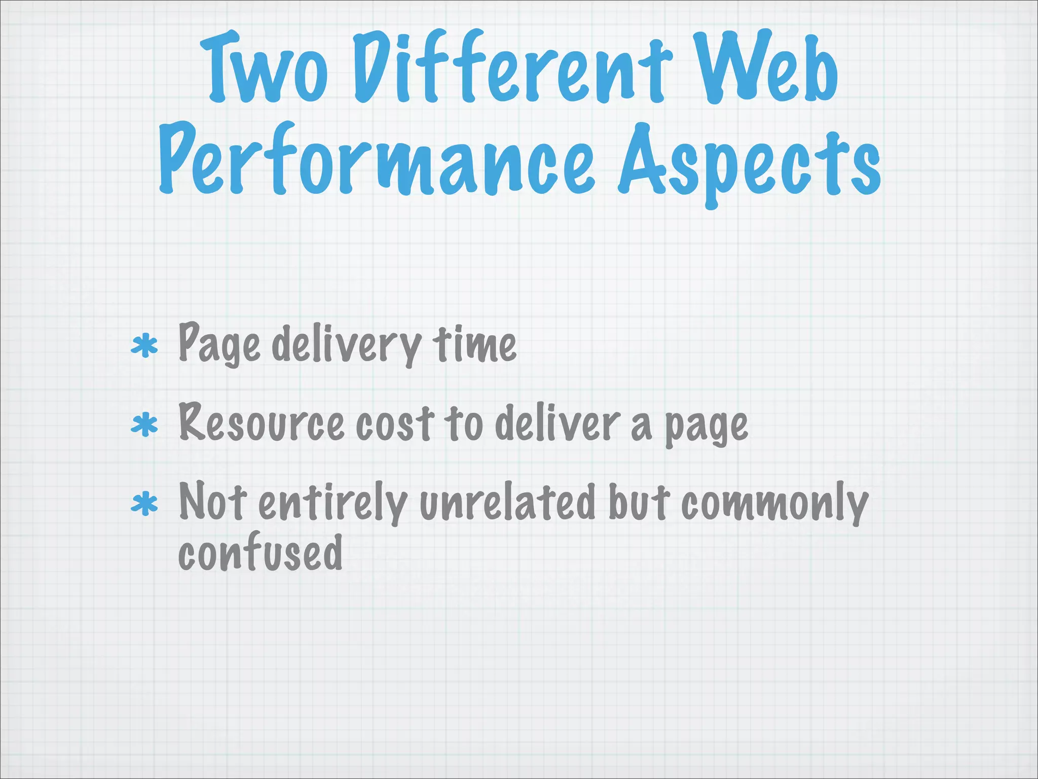 Two Different Web
Performance Aspects
Page delivery time
Resource cost to deliver a page
Not entirely unrelated but commonly
confused
 