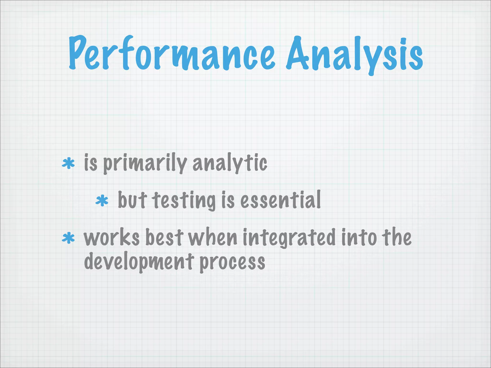 Performance Analysis

is primarily analytic
   but testing is essential
works best when integrated into the
development process
 
