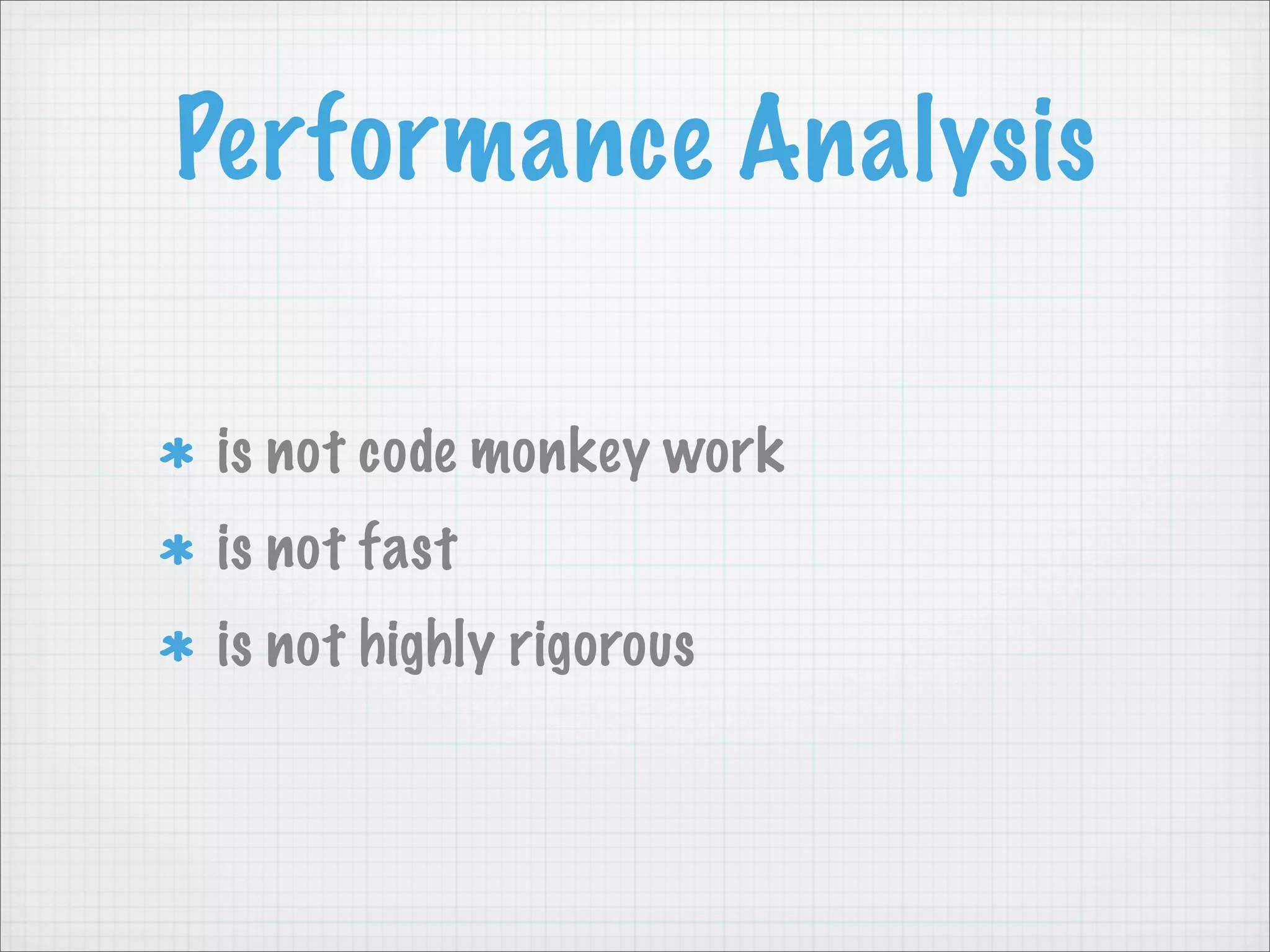 Performance Analysis

is not code monkey work
is not fast
is not highly rigorous
 