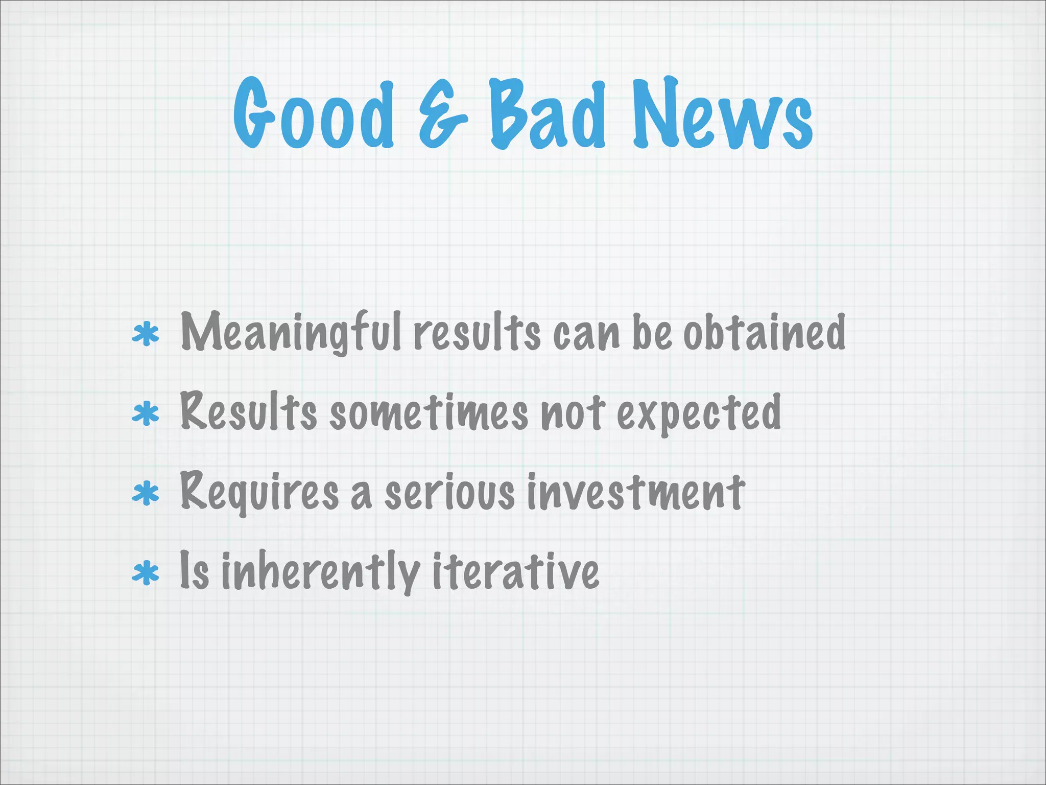 Good & Bad News

Meaningful results can be obtained
Results sometimes not expected
Requires a serious investment
Is inherently iterative
 