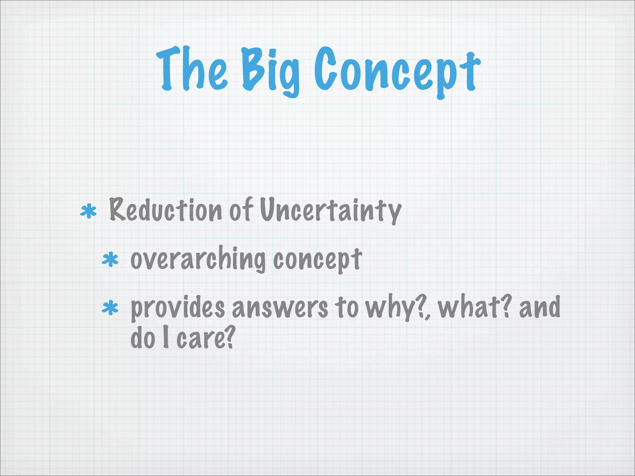 The Big Concept

Reduction of Uncertainty
 overarching concept
 provides answers to why?, what? and
 do I care?
 
