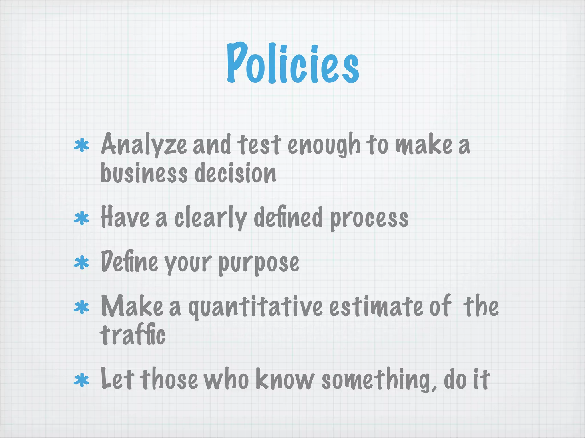 Policies
Analyze and test enough to make a
business decision
Have a clearly deﬁned process
Deﬁne your purpose
Make a quantitative estimate of the
trafﬁc
Let those who know something, do it
 