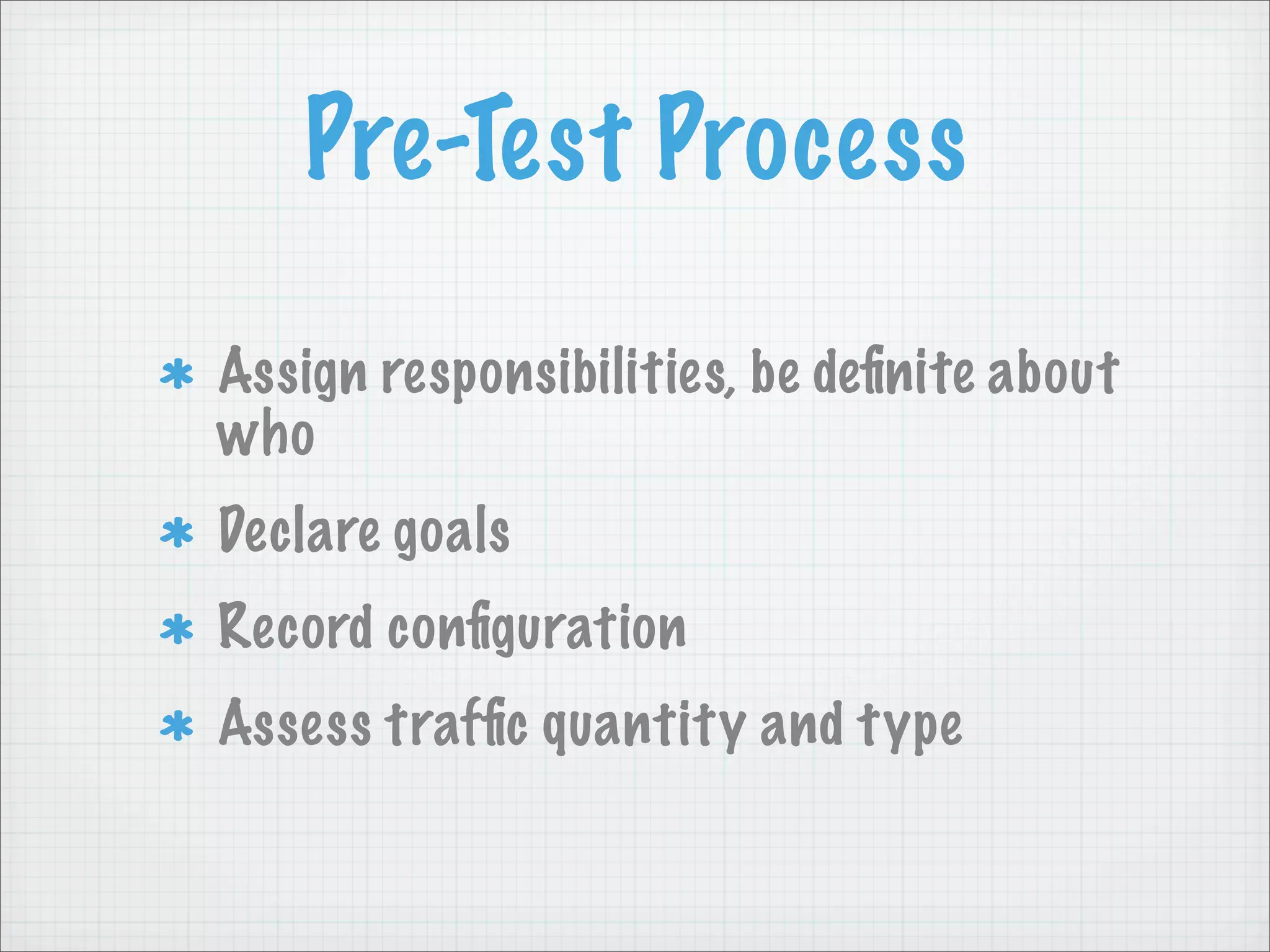 Pre-Test Process

Assign responsibilities, be deﬁnite about
who
Declare goals
Record conﬁguration
Assess trafﬁc quantity and type
 