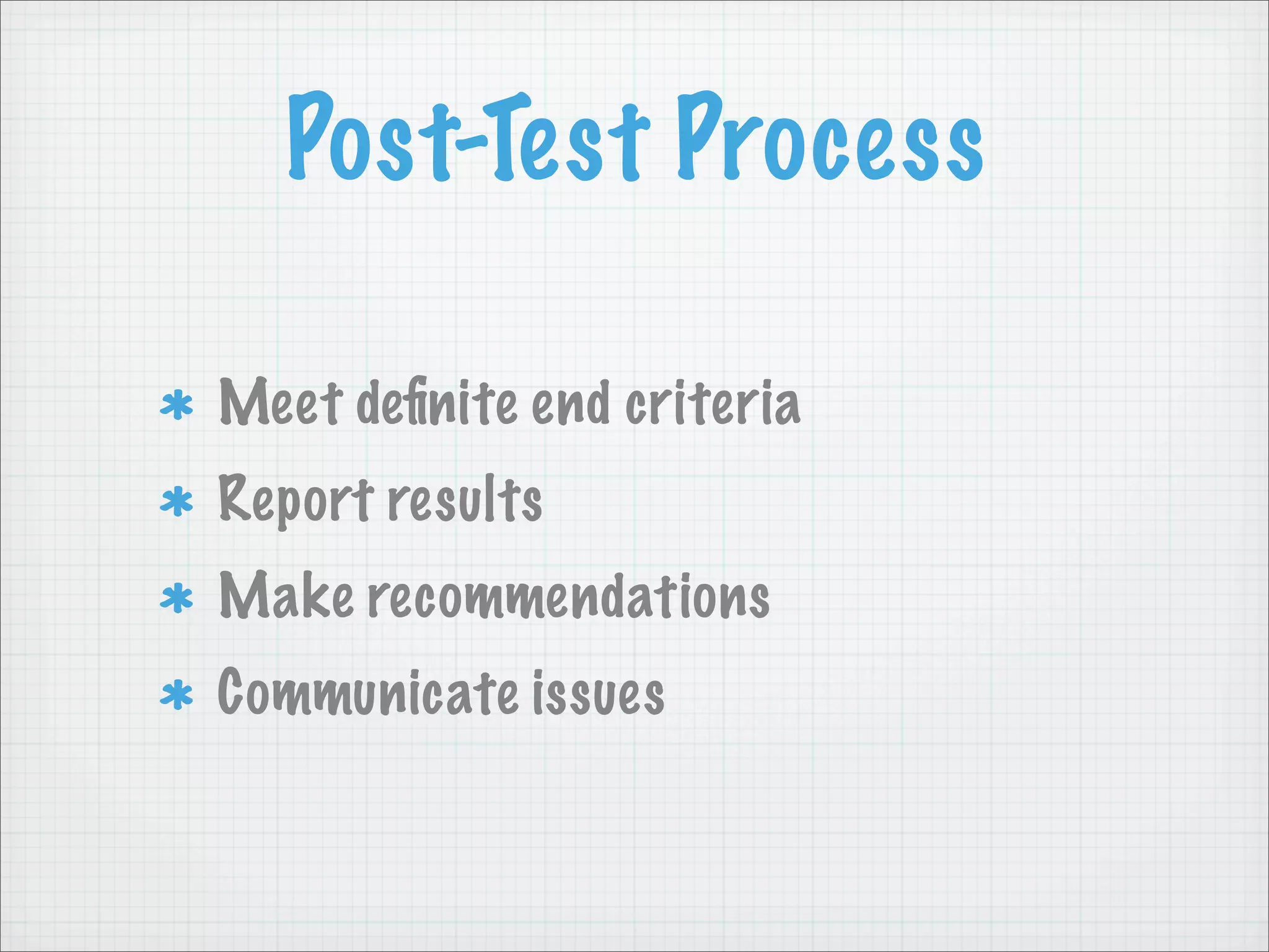 Post-Test Process

Meet deﬁnite end criteria
Report results
Make recommendations
Communicate issues
 