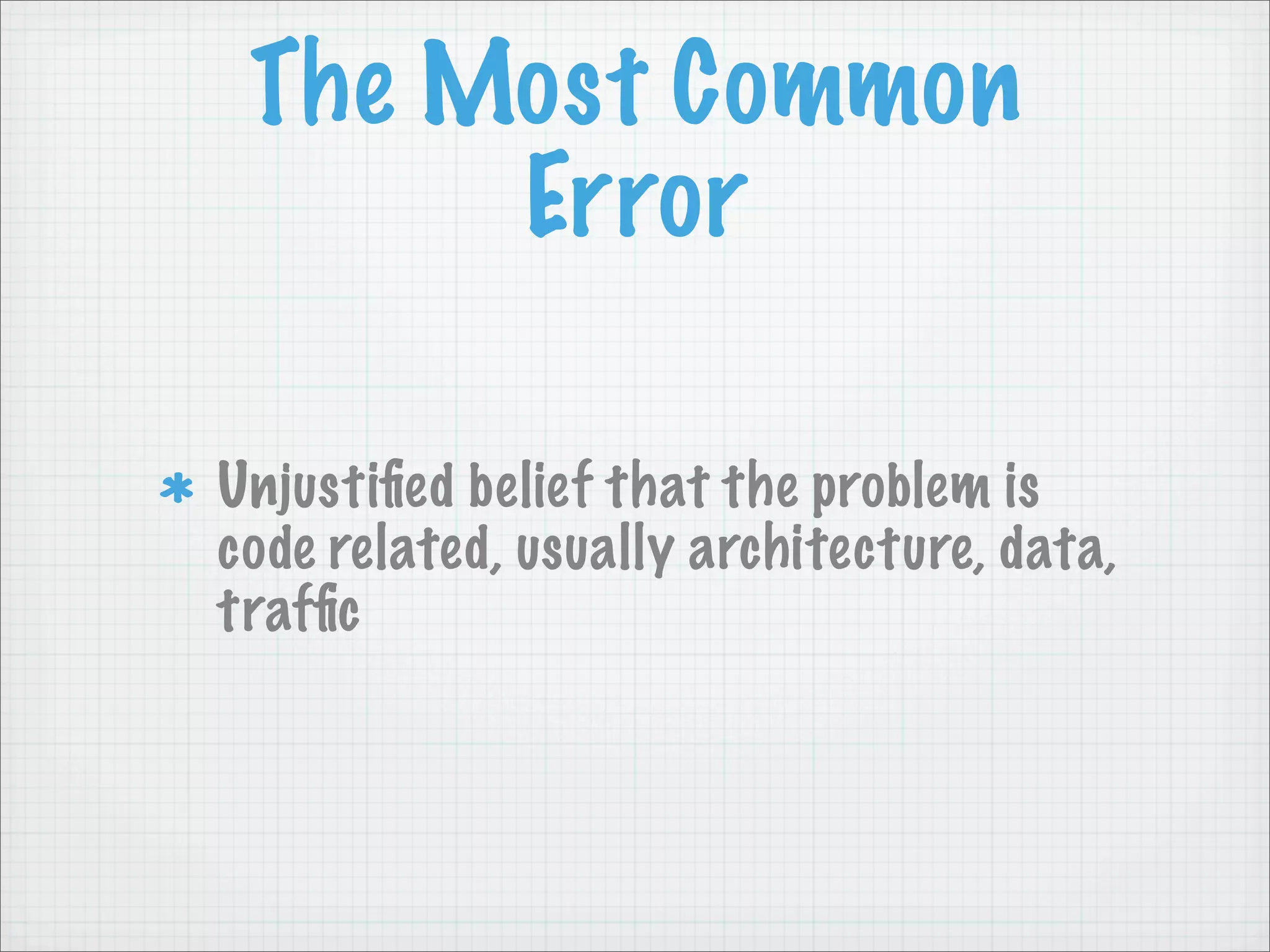 The Most Common
      Error

Unjustiﬁed belief that the problem is
code related, usually architecture, data,
trafﬁc
 