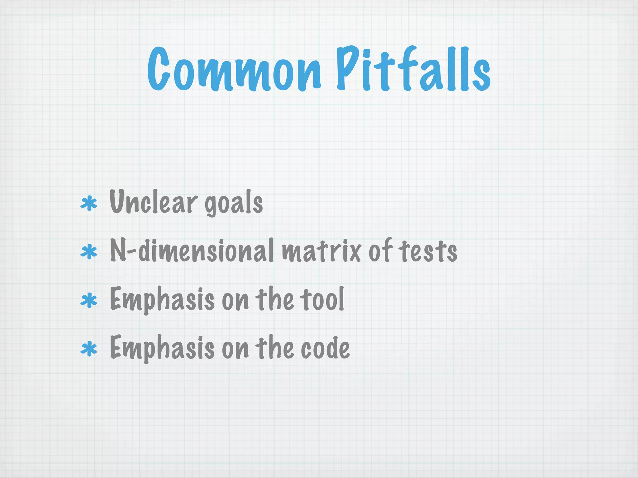 Common Pitfalls

Unclear goals
N-dimensional matrix of tests
Emphasis on the tool
Emphasis on the code
 
