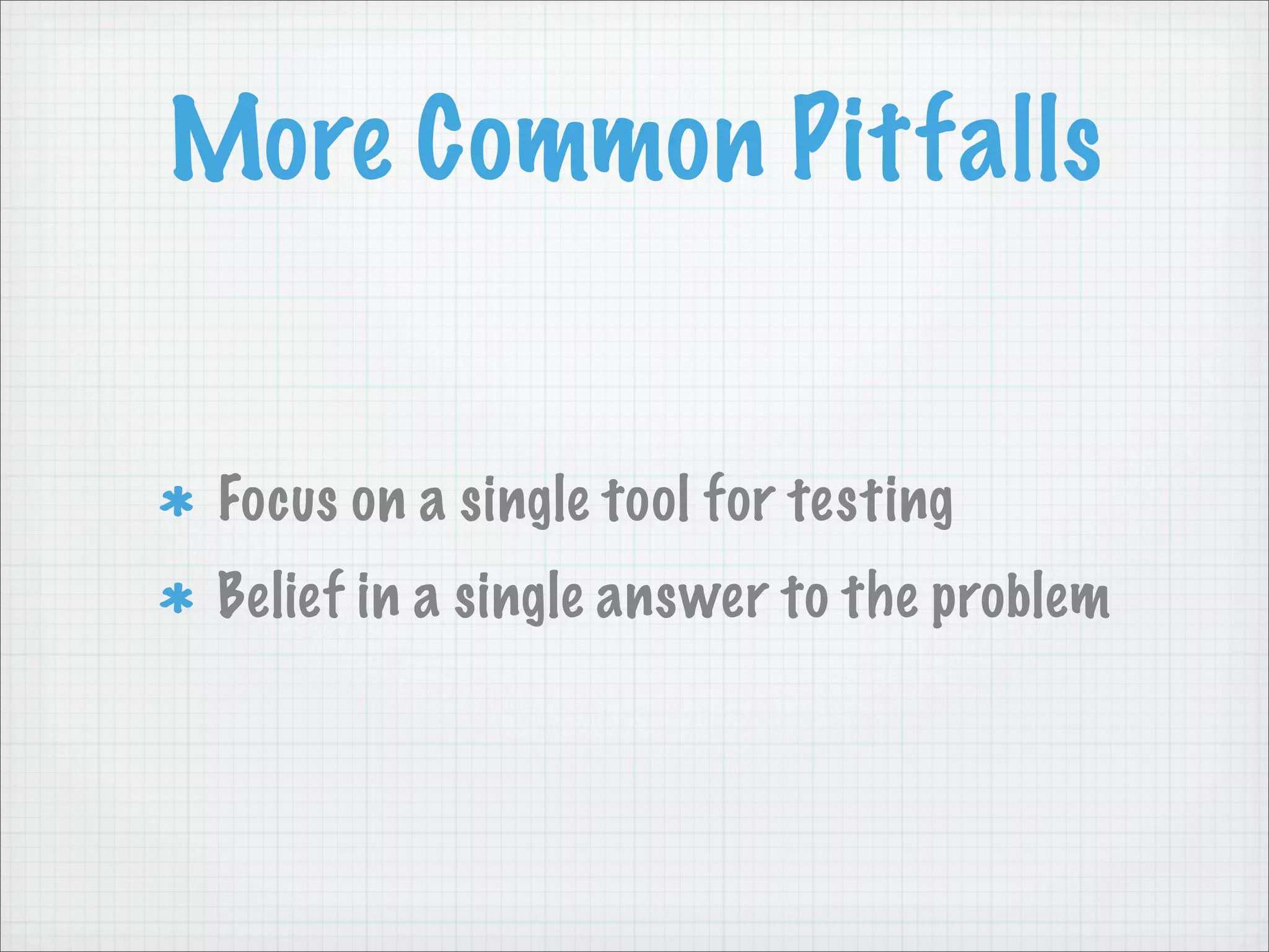 More Common Pitfalls


 Focus on a single tool for testing
 Belief in a single answer to the problem
 