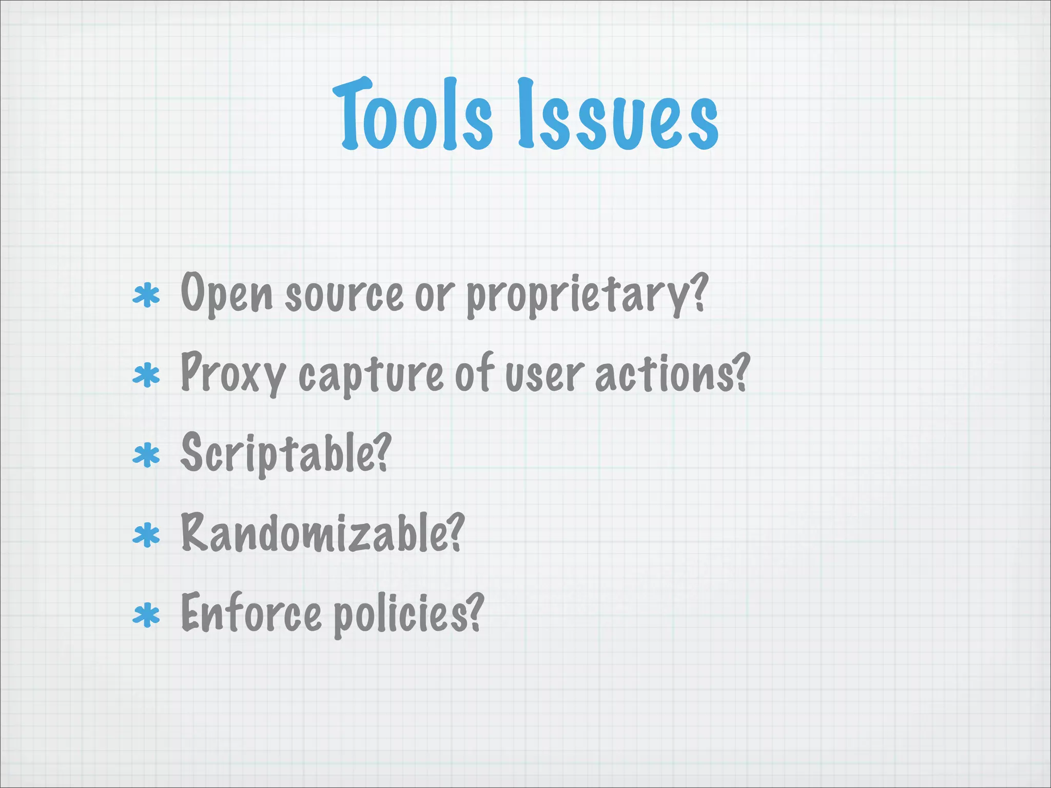 Tools Issues
Open source or proprietary?
Proxy capture of user actions?
Scriptable?
Randomizable?
Enforce policies?
 