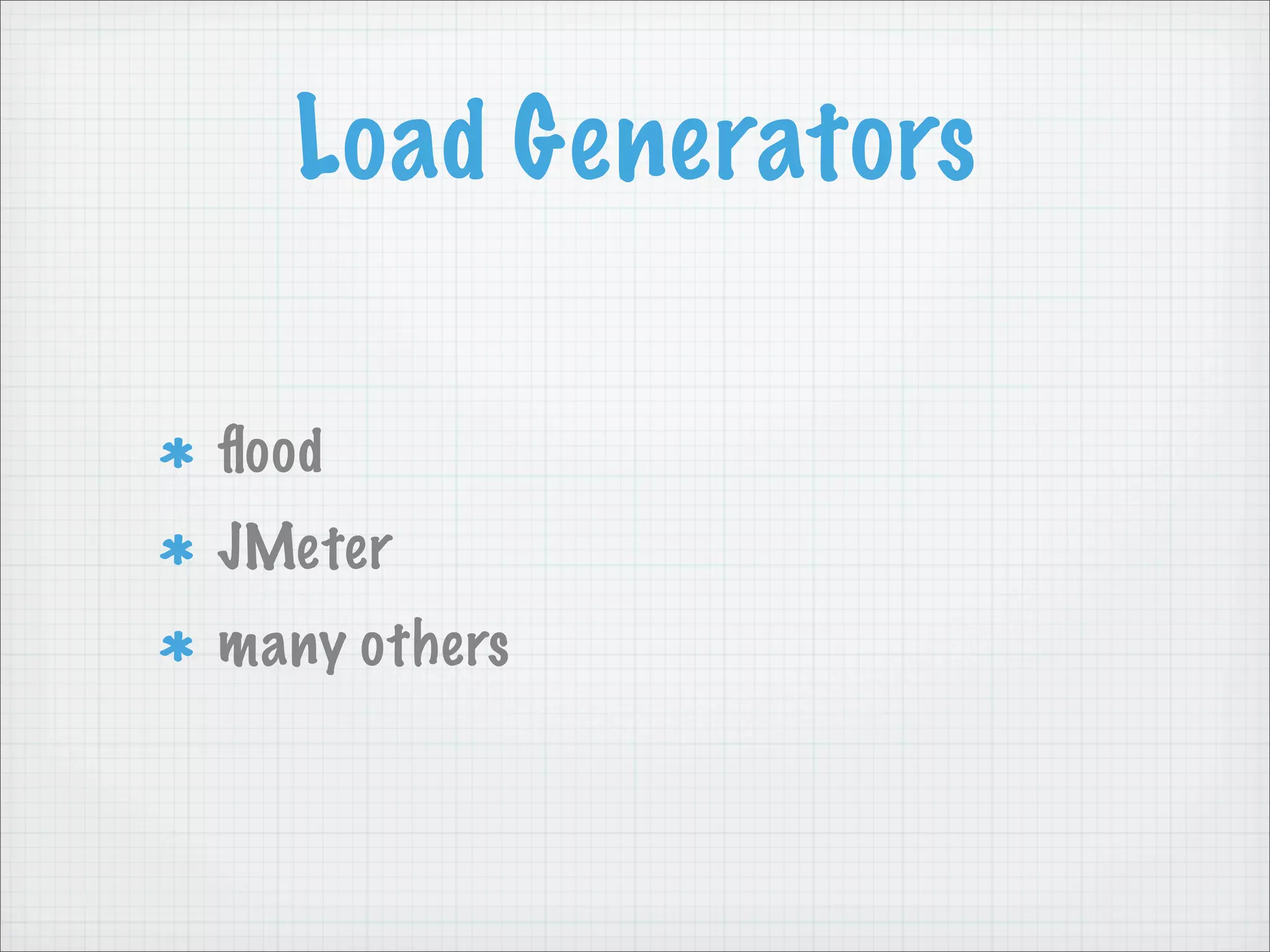 Load Generators

ﬂood
JMeter
many others
 