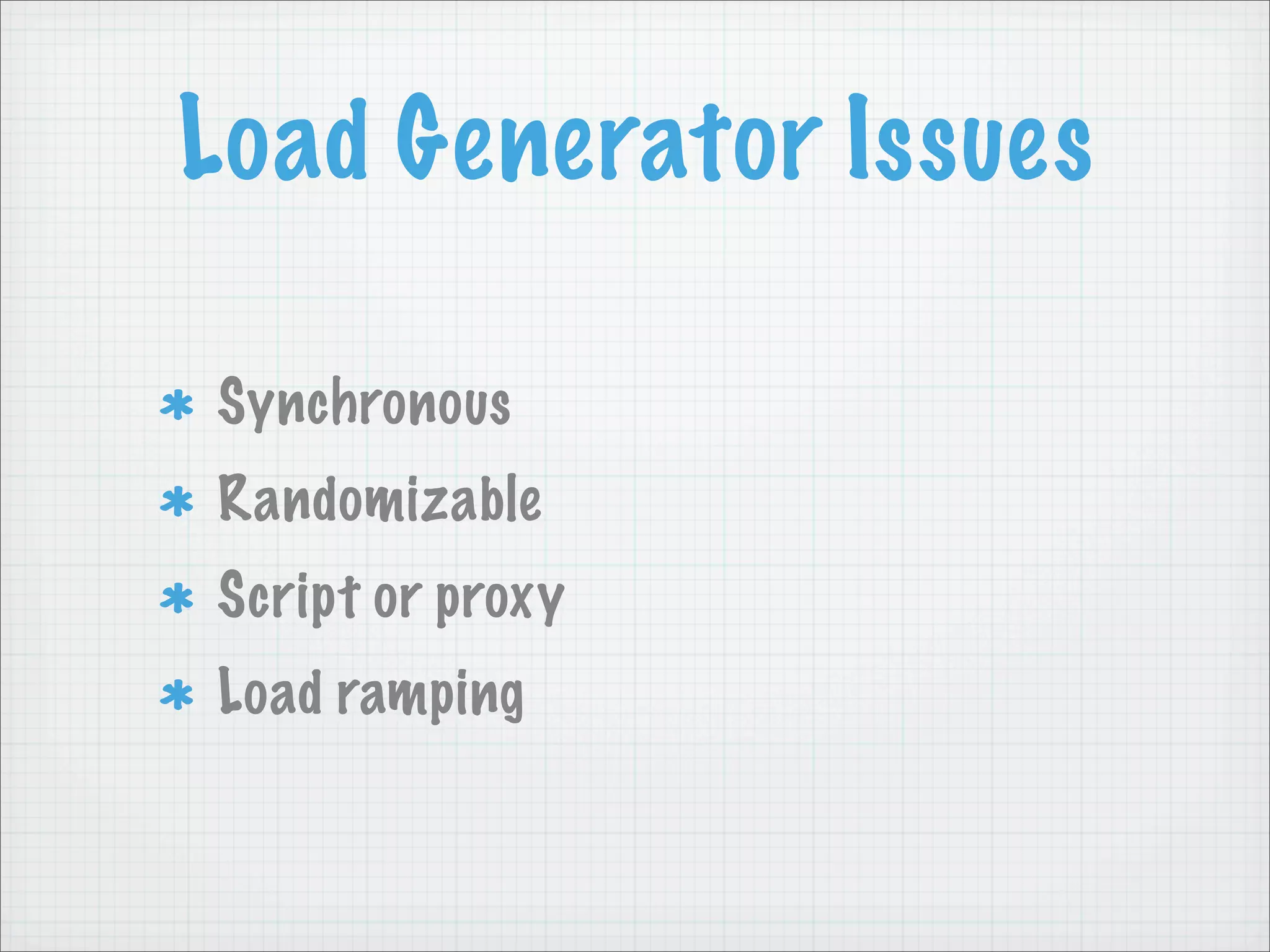 Load Generator Issues

Synchronous
Randomizable
Script or proxy
Load ramping
 