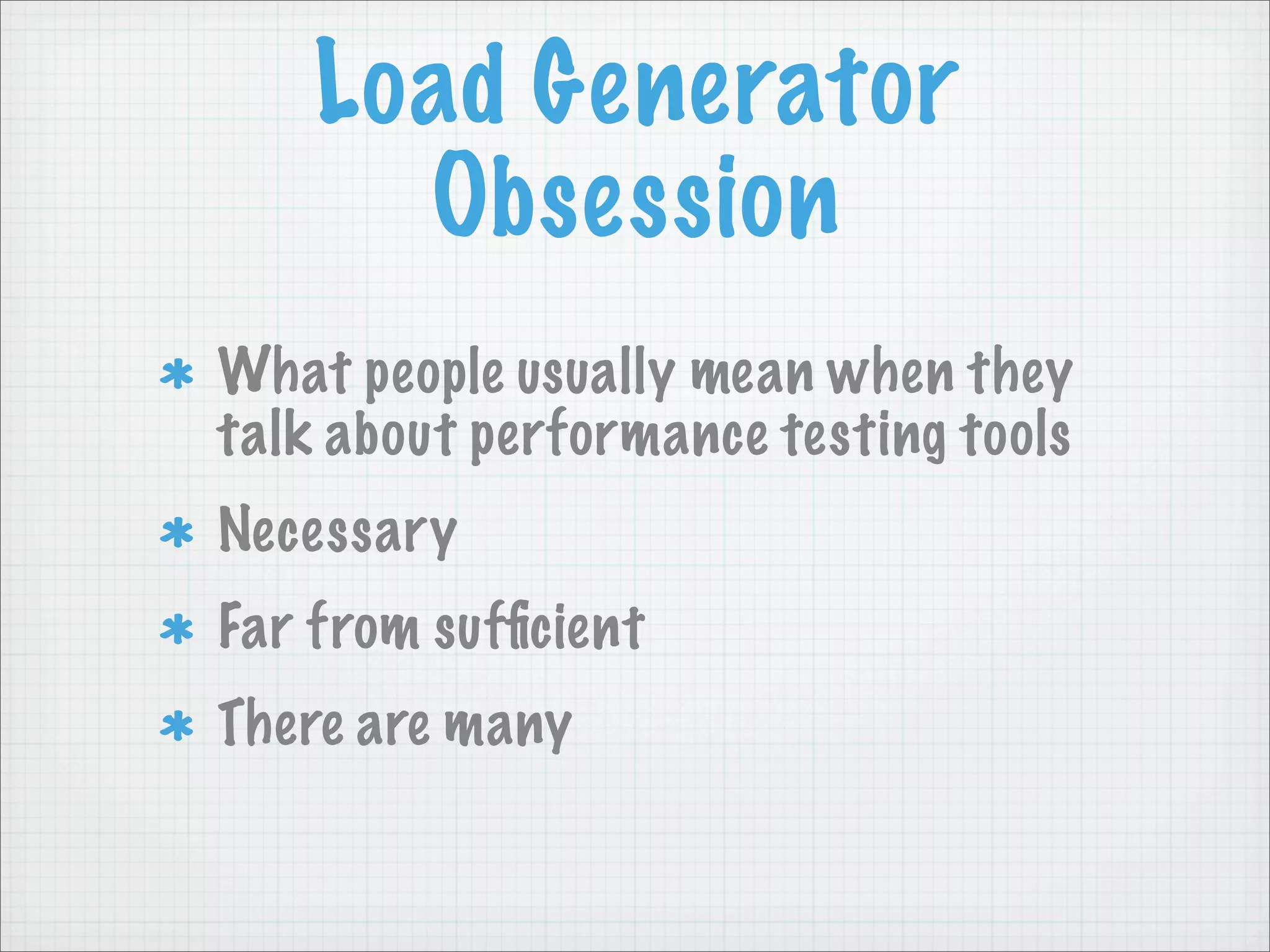 Load Generator
      Obsession
What people usually mean when they
talk about performance testing tools
Necessary
Far from sufﬁcient
There are many
 