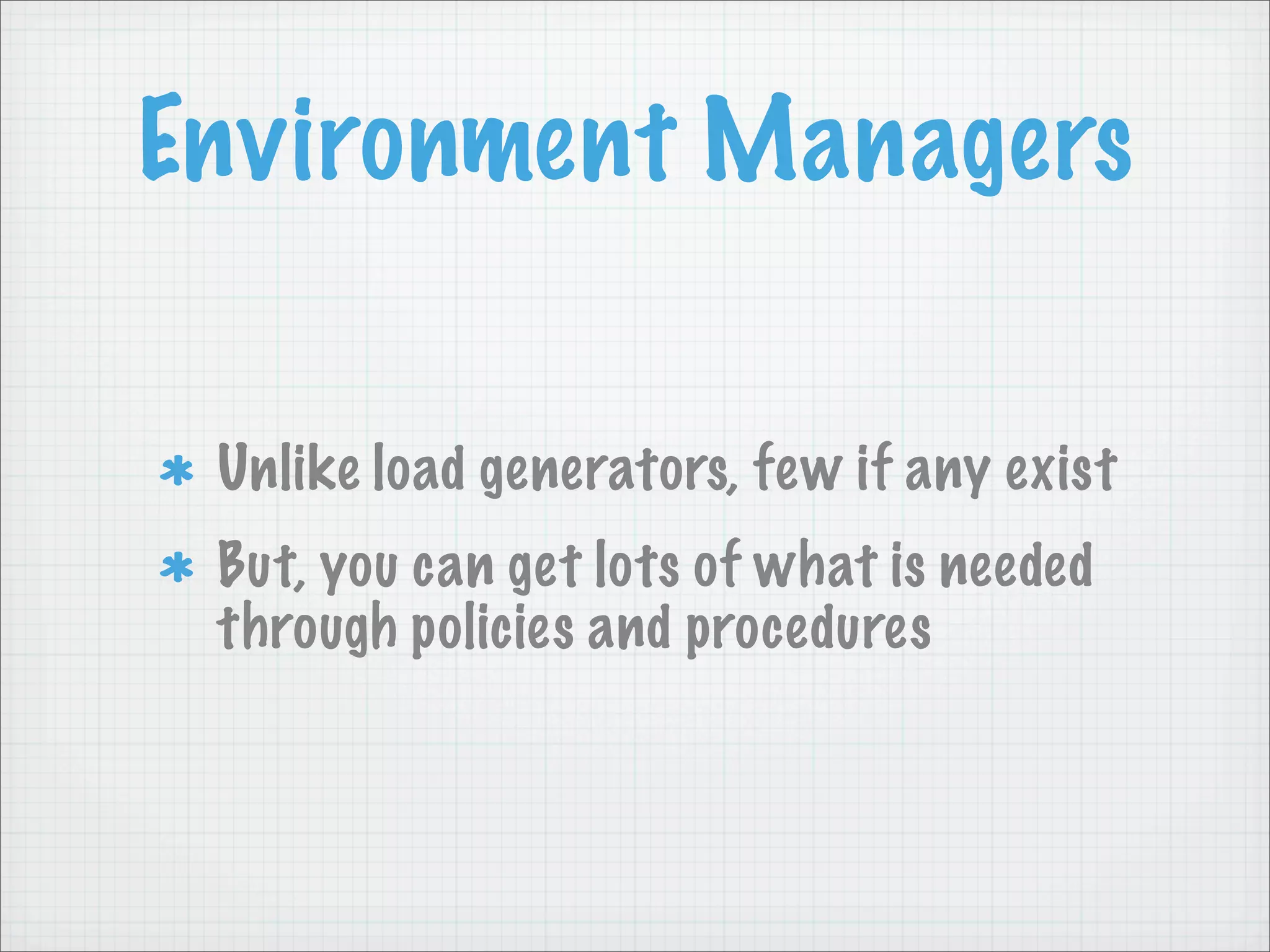 Environment Managers

 Unlike load generators, few if any exist
 But, you can get lots of what is needed
 through policies and procedures
 