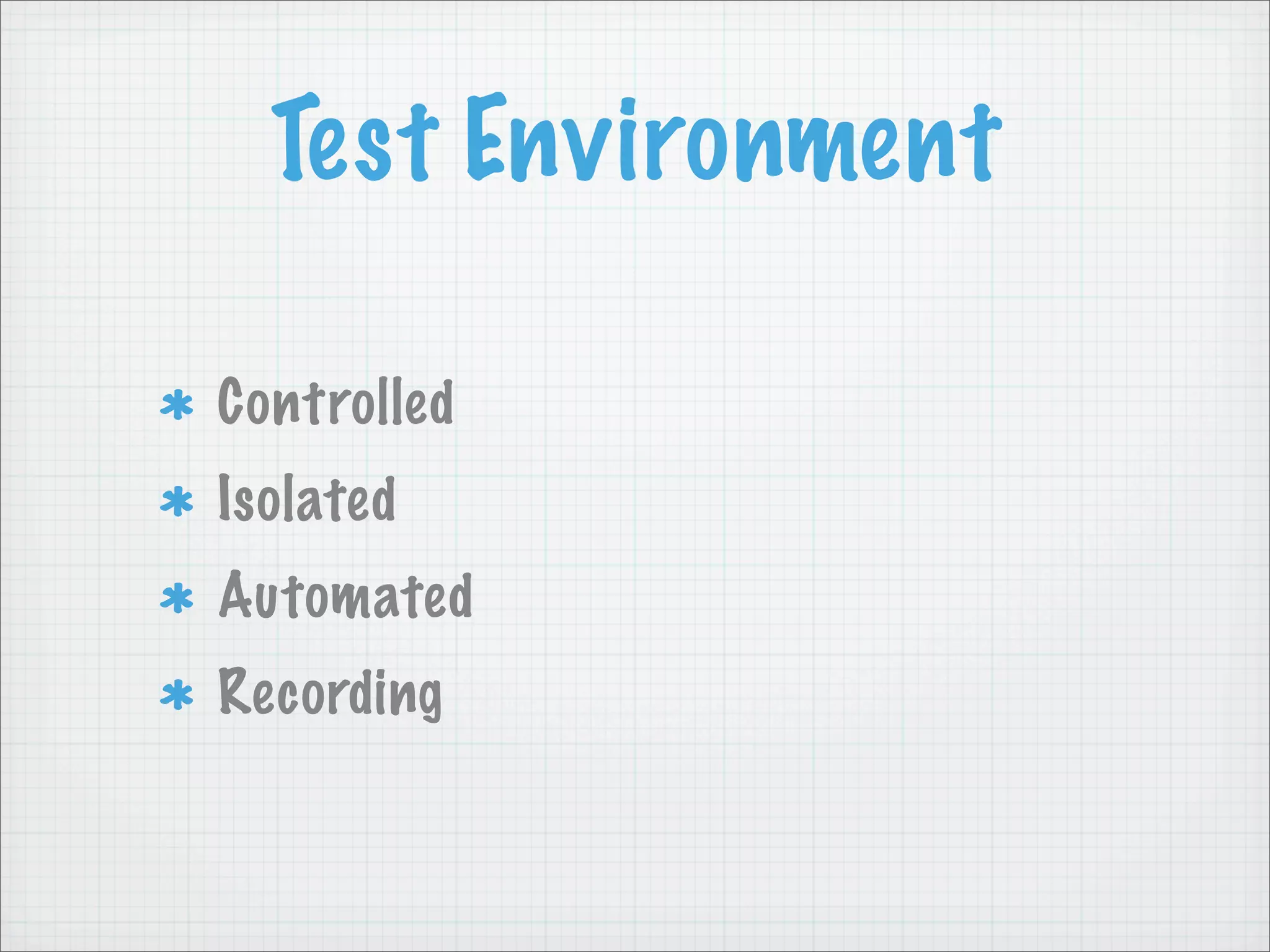 Test Environment

Controlled
Isolated
Automated
Recording
 
