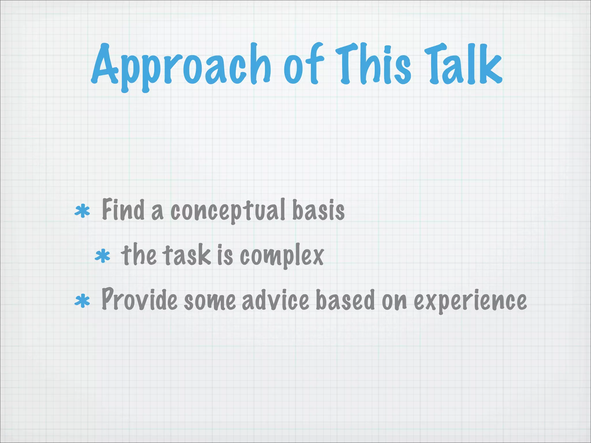 Approach of This Talk

Find a conceptual basis
 the task is complex
Provide some advice based on experience
 