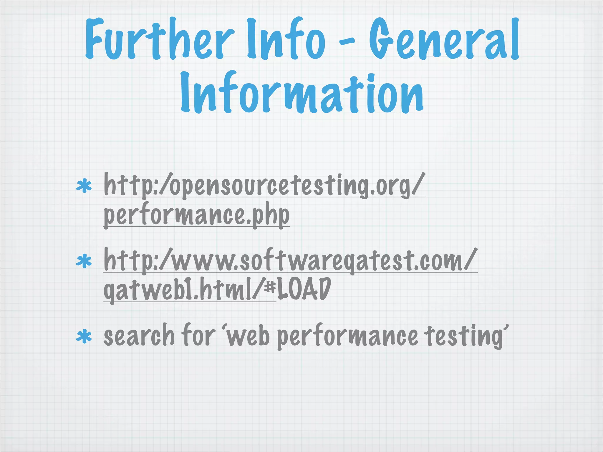 Further Info - General
    Information
 http:/opensourcetesting.org/
 performance.php
 http:/www.soft wareqatest.com/
 qat web1.html/#LOAD
 search for ‘web performance testing’
 