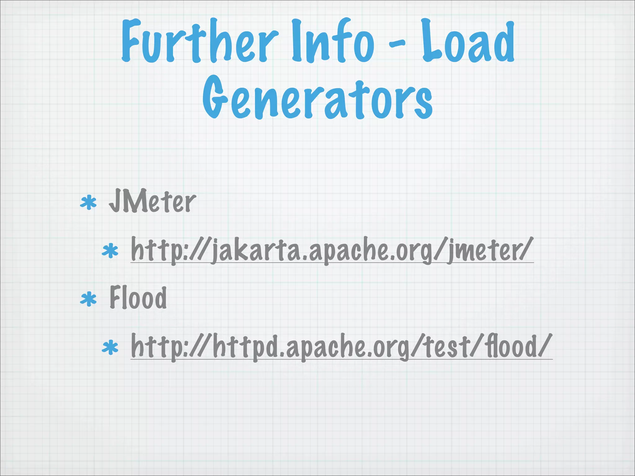 Further Info - Load
    Generators
JMeter
 http://jakarta.apache.org/jmeter/
Flood
 http://httpd.apache.org/test/ﬂood/
 