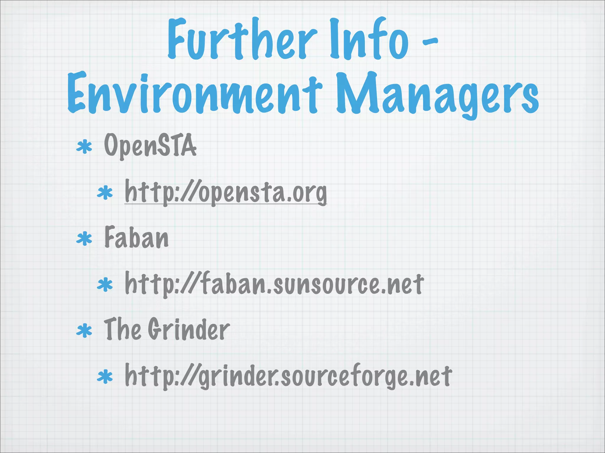 Further Info -
Environment Managers
 OpenSTA
  http://opensta.org
 Faban
  http://faban.sunsource.net
 The Grinder
  http://grinder.sourceforge.net
 