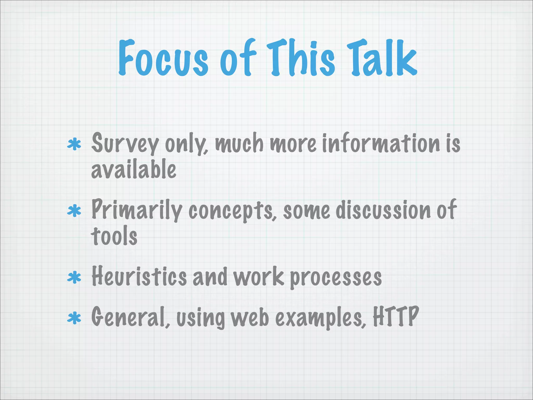 Focus of This Talk
Sur vey only, much more information is
available
Primarily concepts, some discussion of
tools
Heuristics and work processes
General, using web examples, HTTP
 