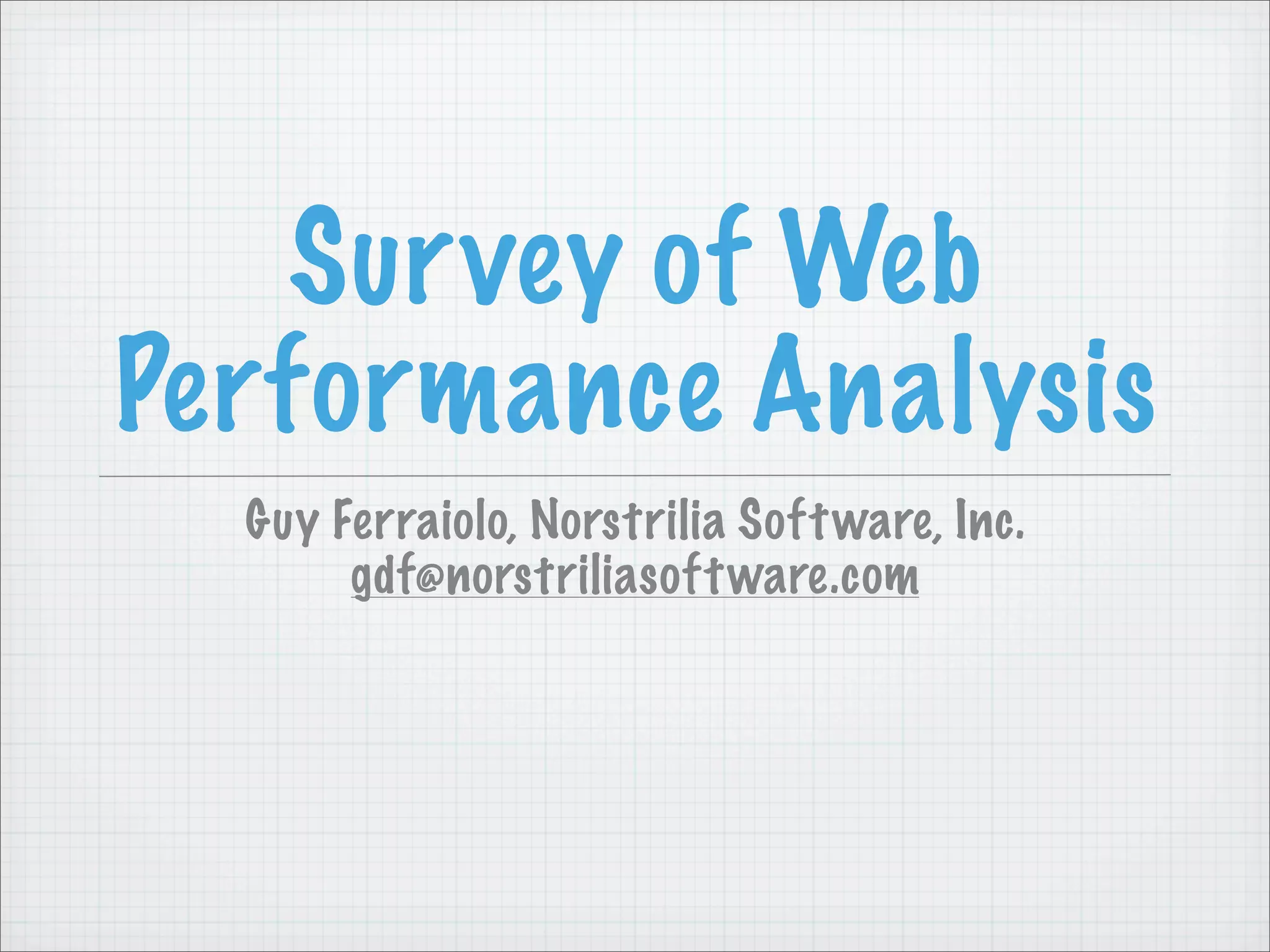 Sur vey of Web
Performance Analysis
  Guy Ferraiolo, Norstrilia Soft ware, Inc.
       gdf@norstriliasoft ware.com
 