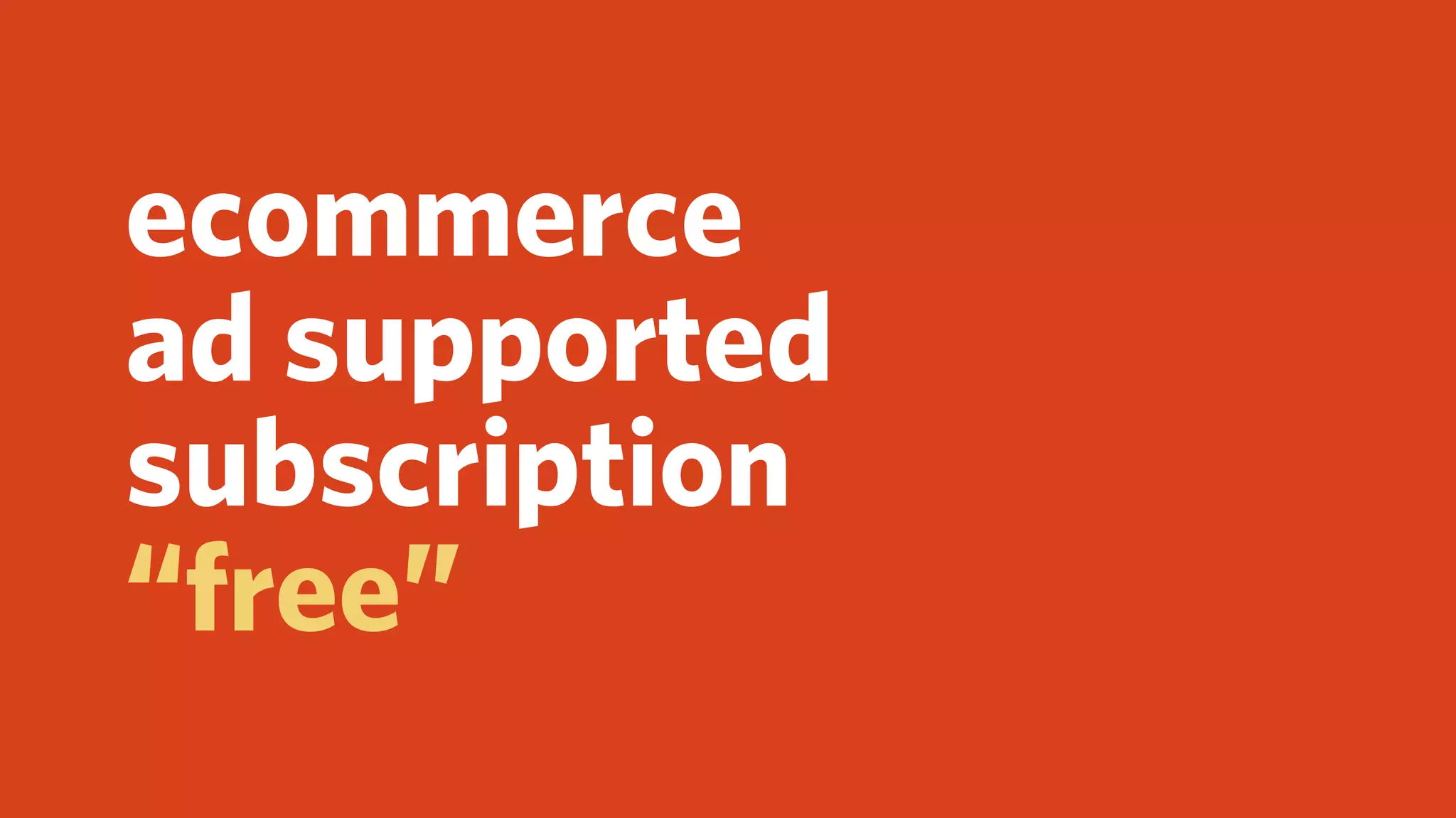 ecommerce
ad supported
subscription
“free”
 