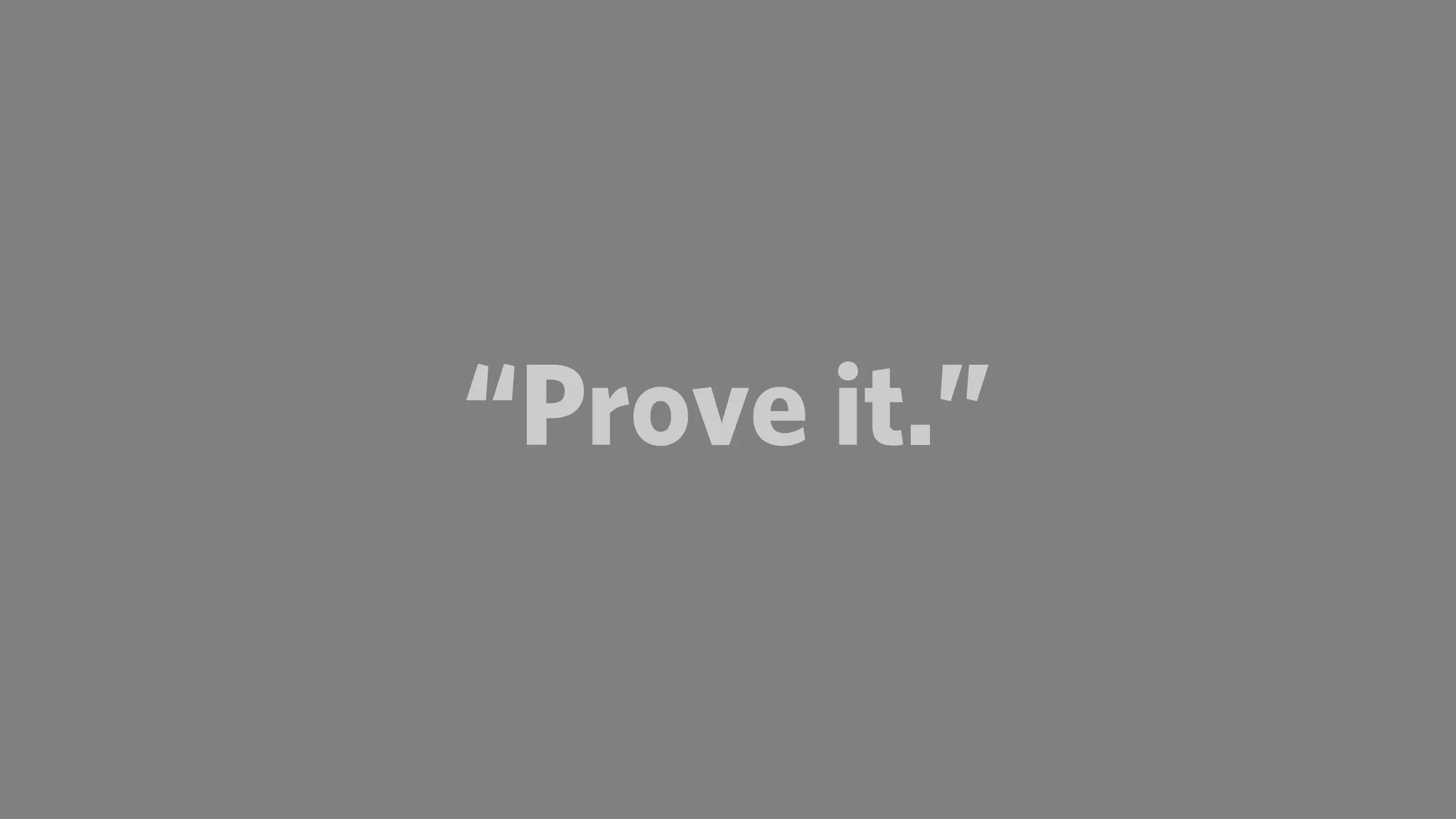 “Prove it.”
 
