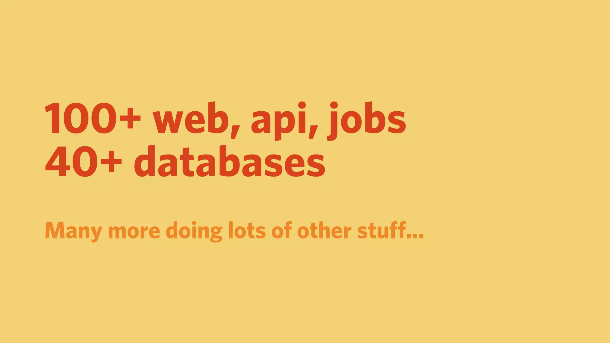 100+ web, api, jobs
40+ databases
Many more doing lots of other stuﬀ...
 