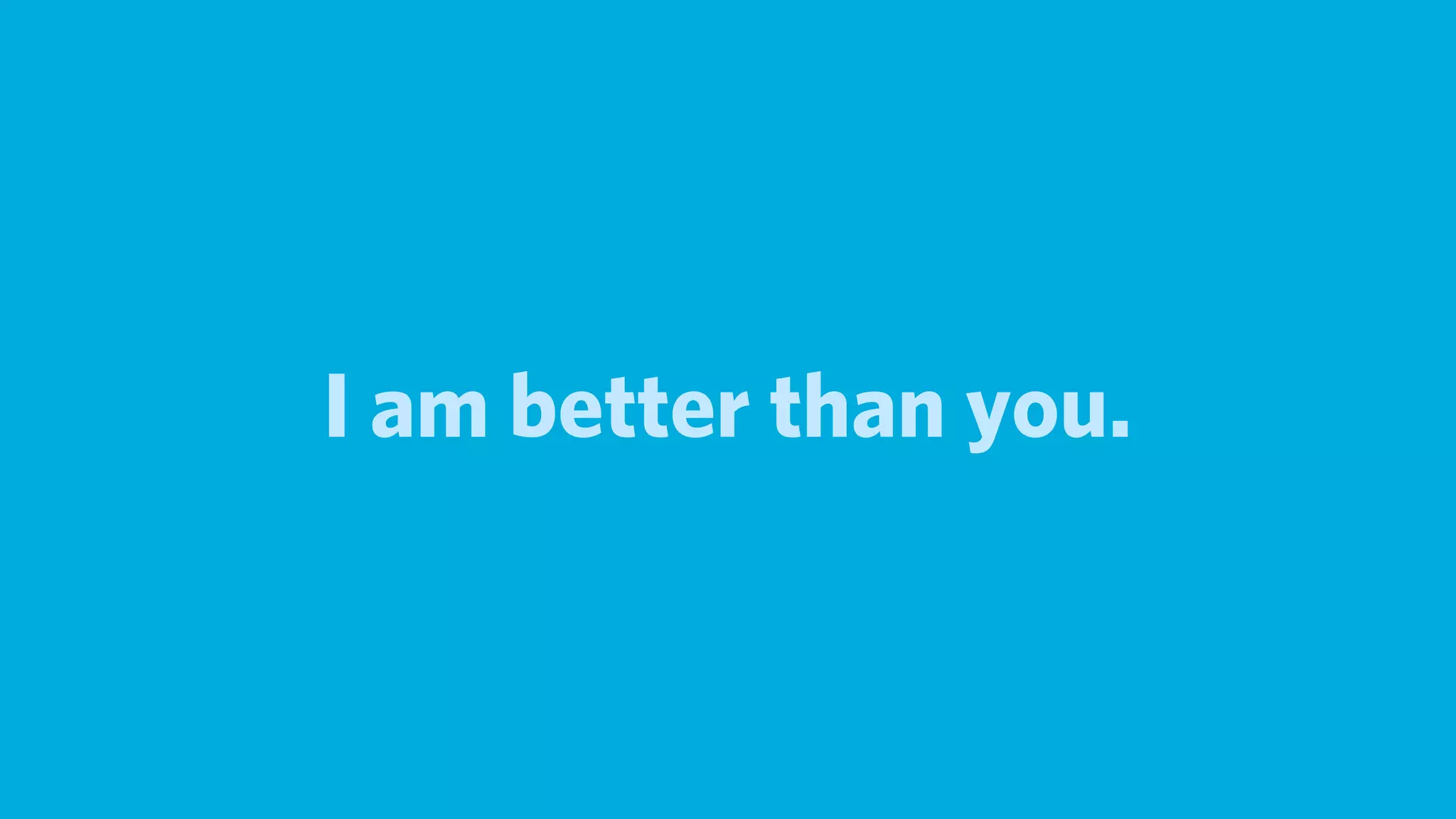 I am better than you.
 