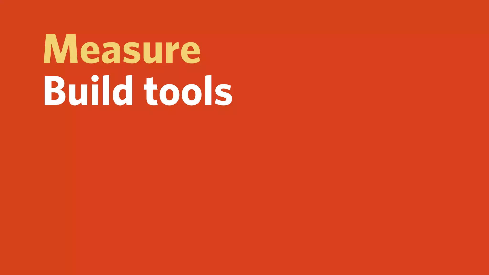 Measure
Build tools
 