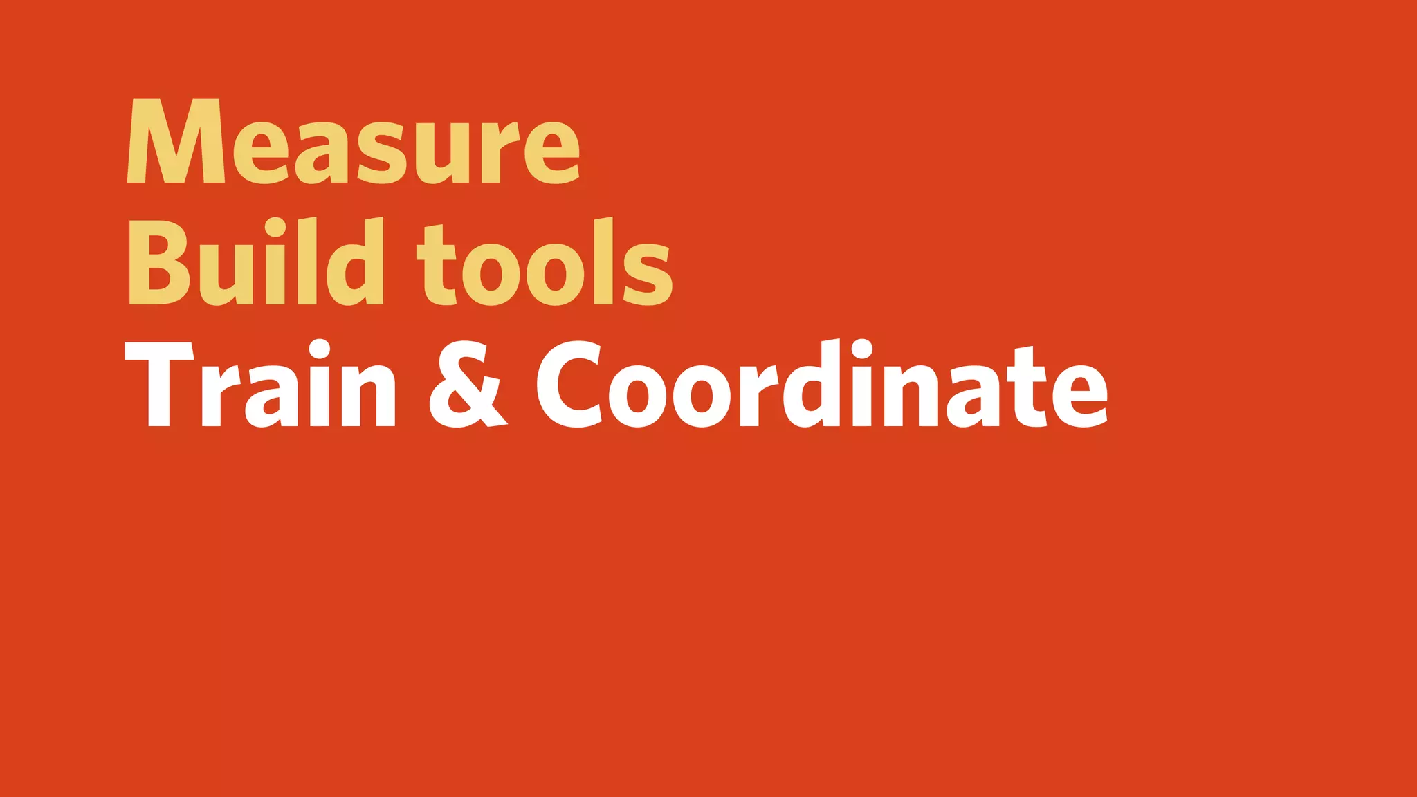 Measure
Build tools
Train & Coordinate
 