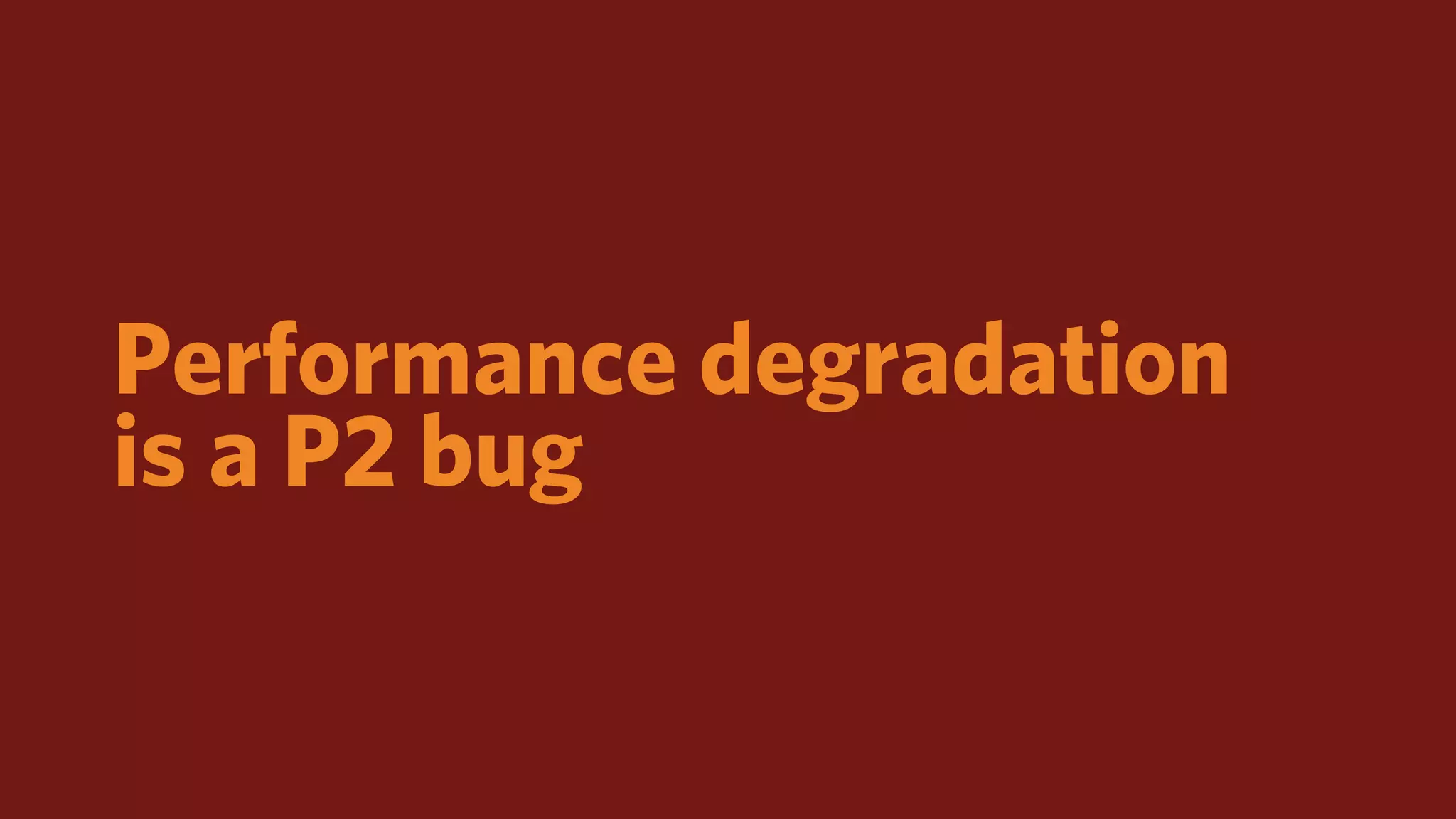 Performance degradation
is a P2 bug
 