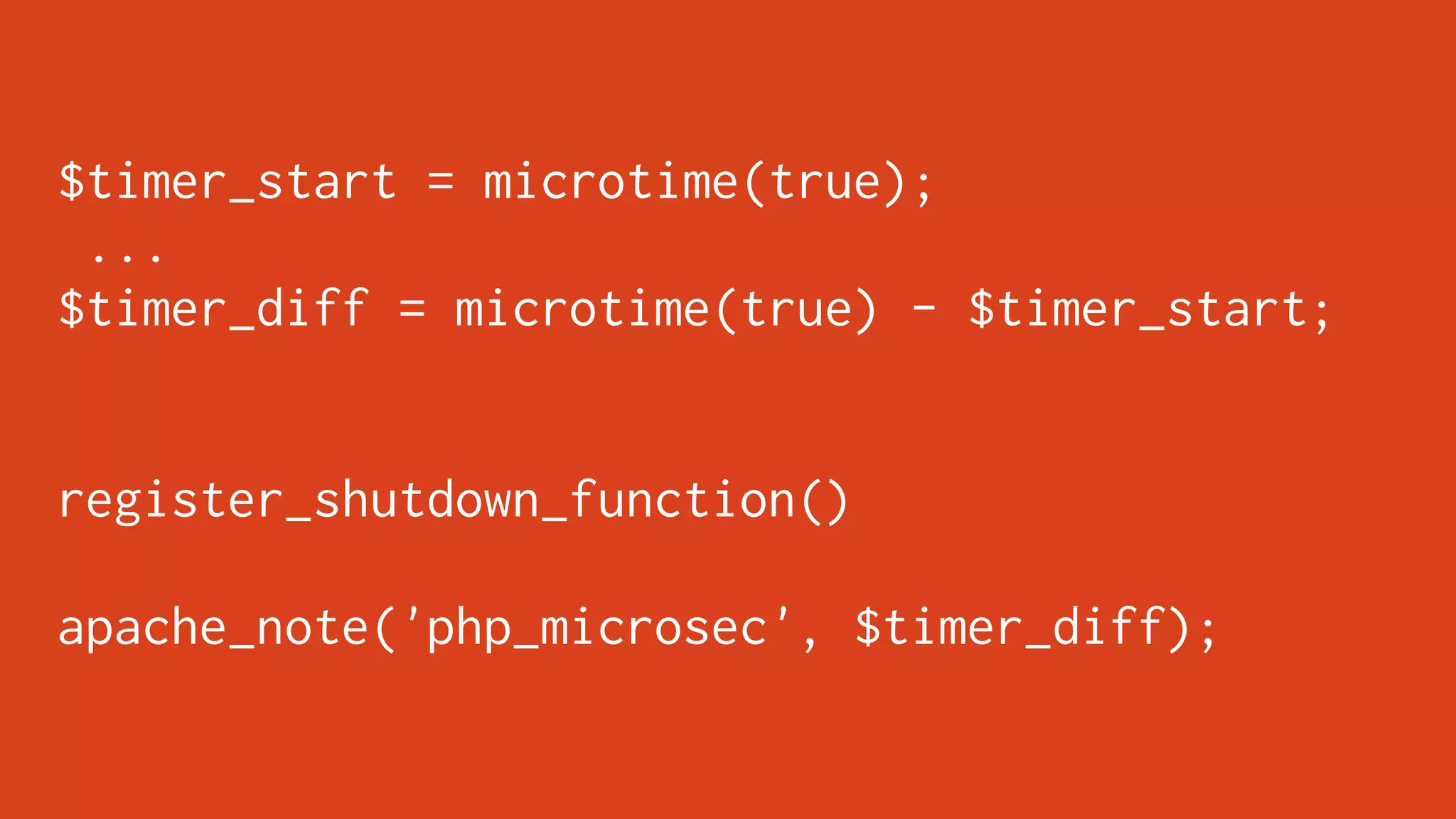 $timer_start = microtime(true);
 ...
$timer_diff = microtime(true) - $timer_start;


register_shutdown_function()

apache_note('php_microsec', $timer_diff);
 