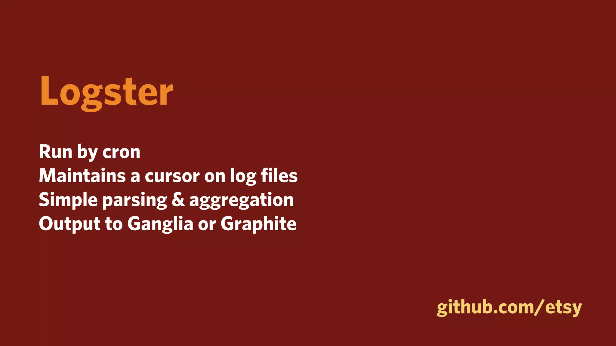 Logster
Run by cron
Maintains a cursor on log ﬁles
Simple parsing & aggregation
Output to Ganglia or Graphite



                                 github.com/etsy
 