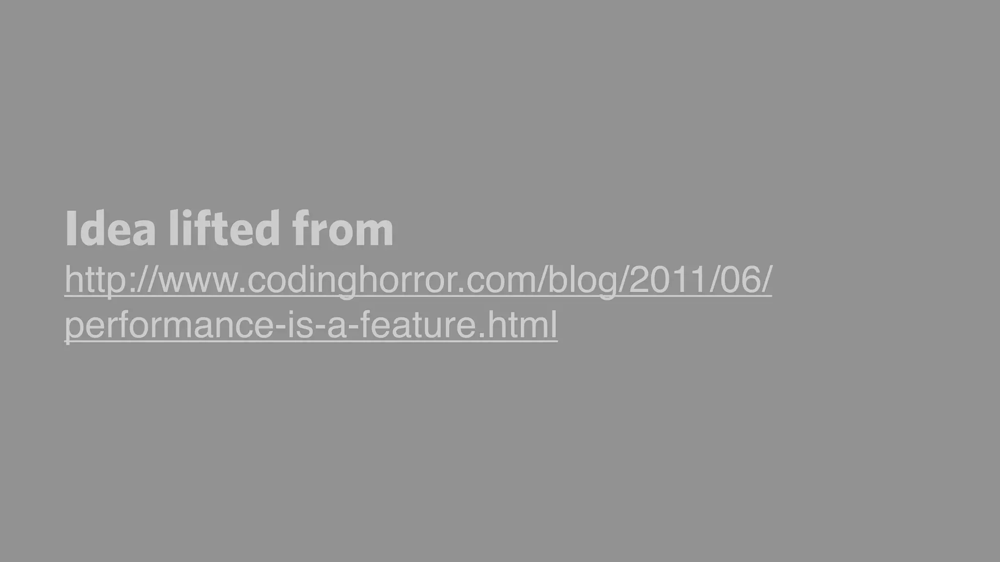 Idea lifted from
http://www.codinghorror.com/blog/2011/06/
performance-is-a-feature.html
 