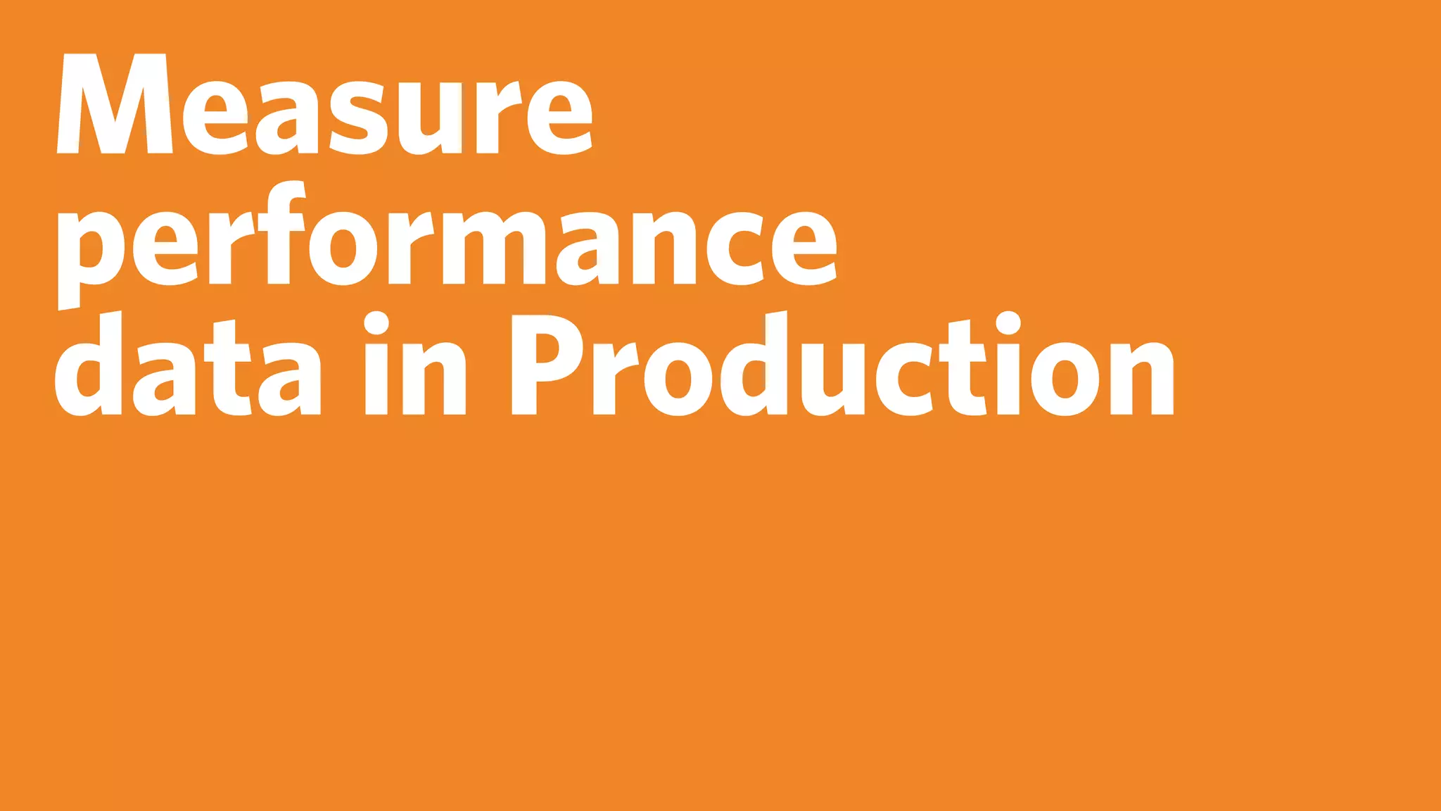 Measure
performance
data in Production
 