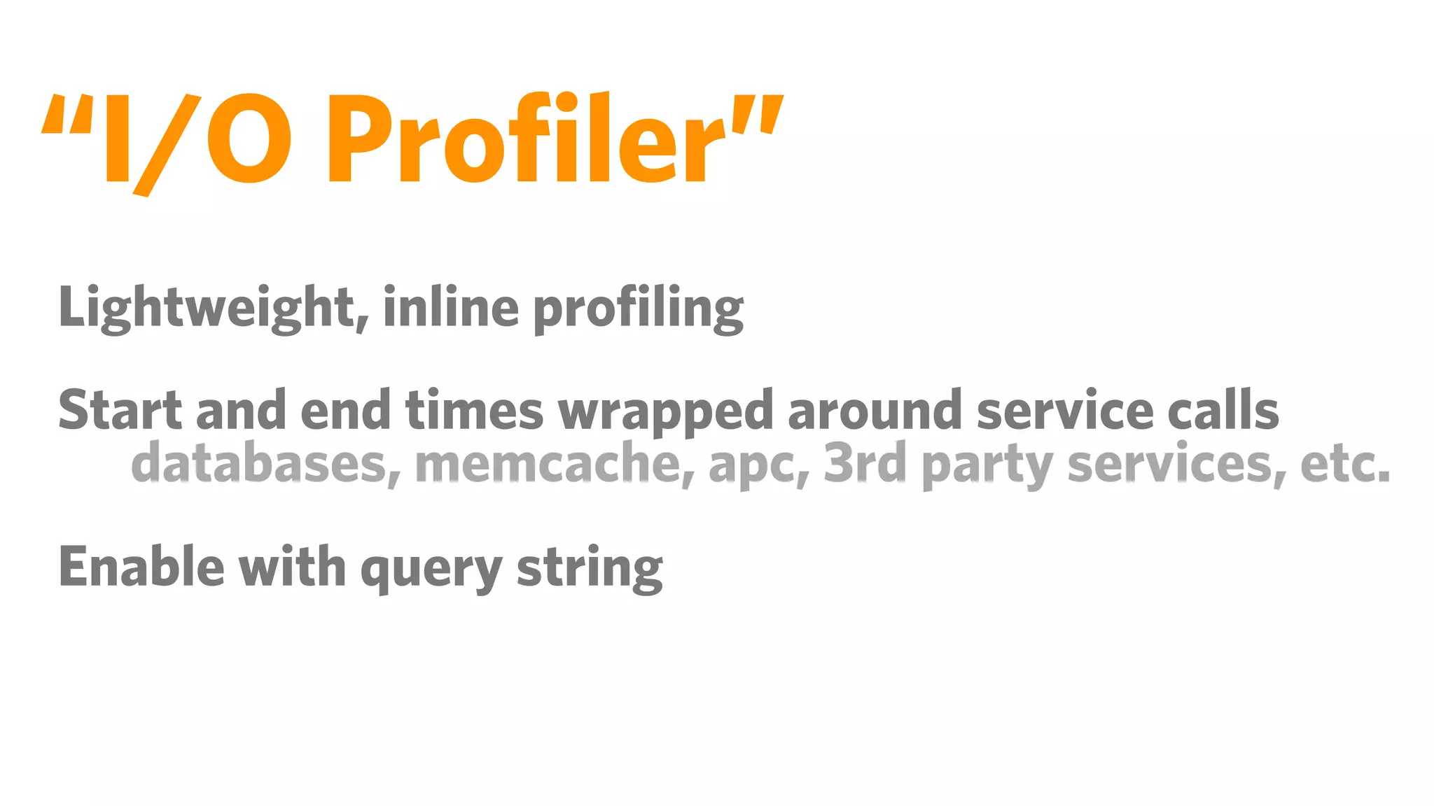 “I/O Proﬁler”
Lightweight, inline proﬁling
Start and end times wrapped around service calls
   databases, memcache, apc, 3rd party services, etc.
Enable with query string
 
