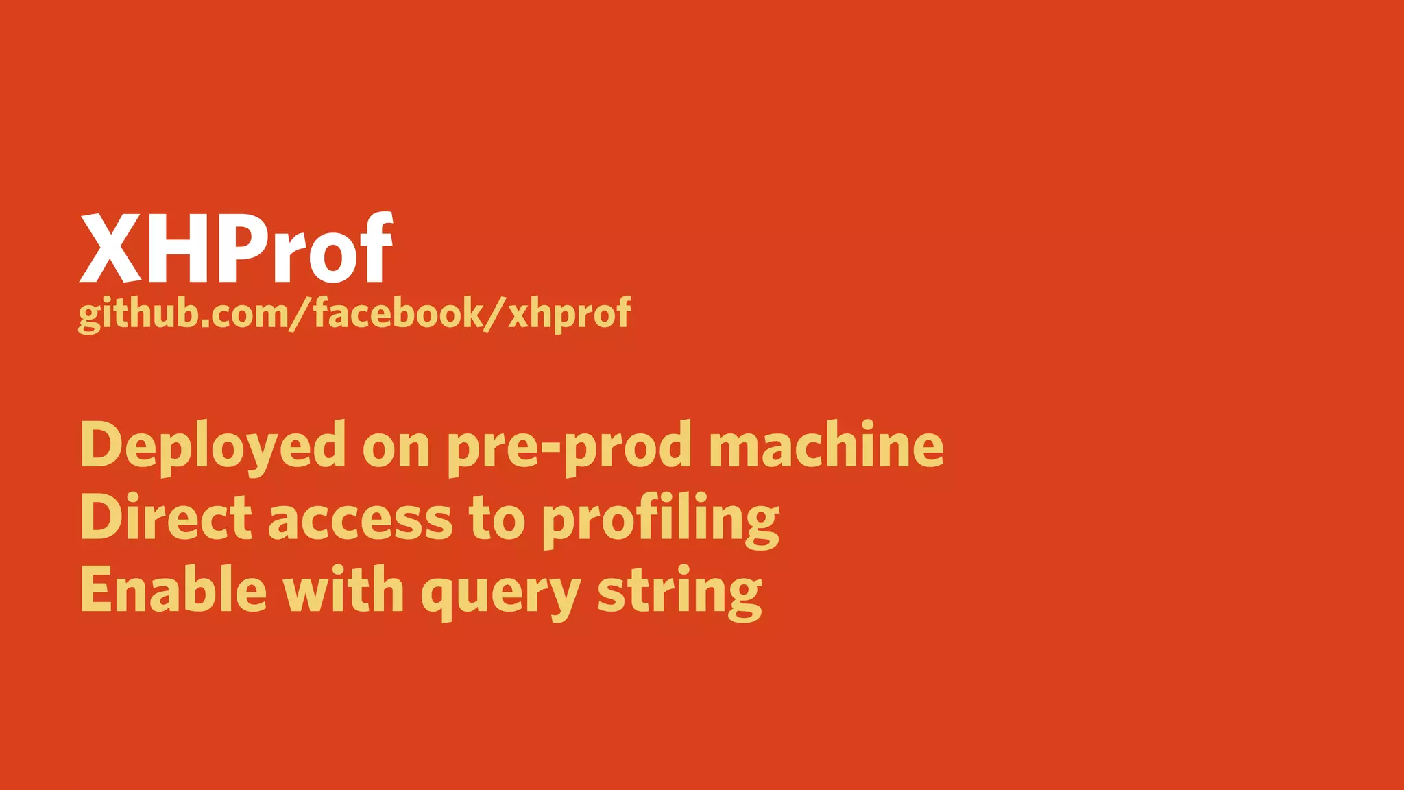 XHProf
github.com/facebook/xhprof


Deployed on pre-prod machine
Direct access to proﬁling
Enable with query string
 