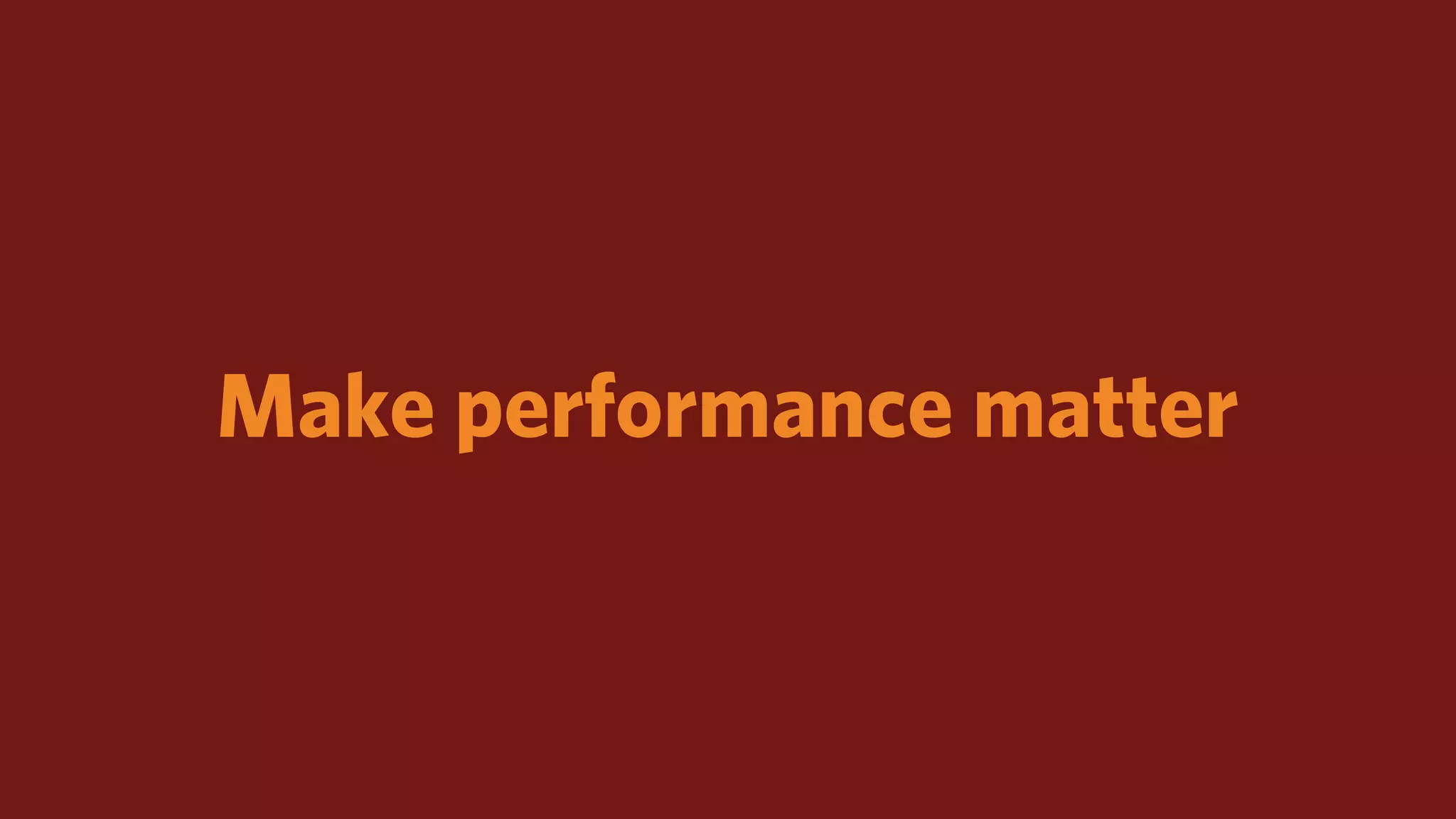 Make performance matter
 