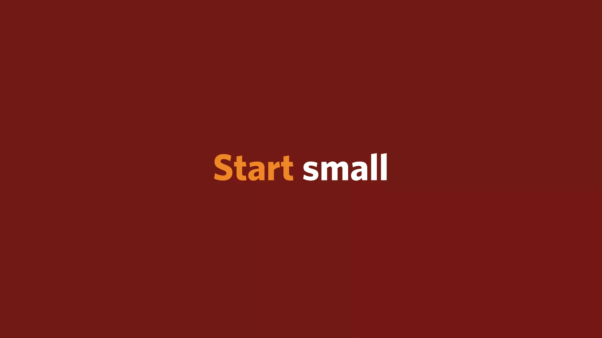 Start small
 