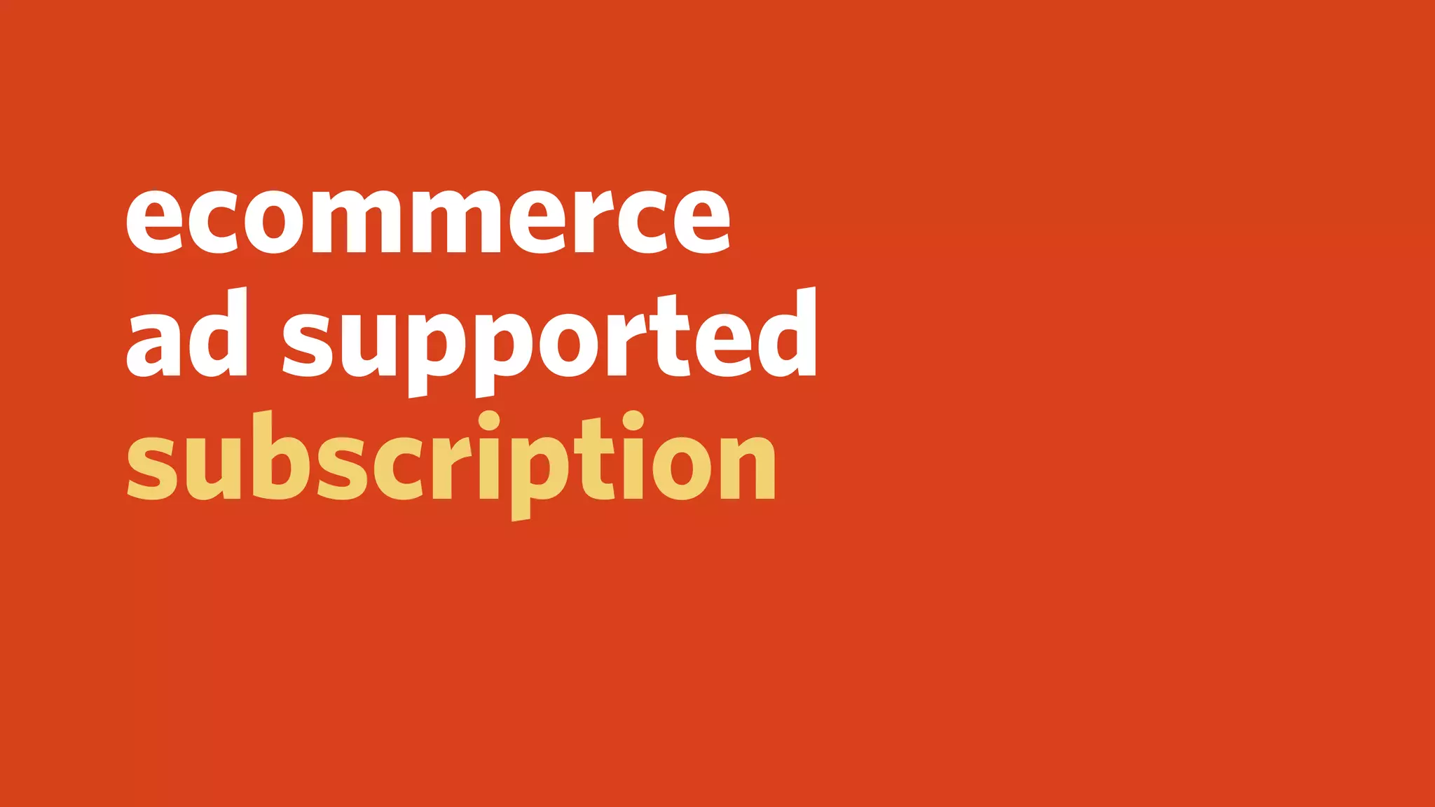 ecommerce
ad supported
subscription
 