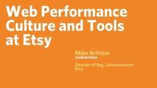 Web Performance
Culture and Tools
at Etsy
         Mike Brittain
         @mikebrittain

         Director of Eng., Infrastructure
         Etsy
 